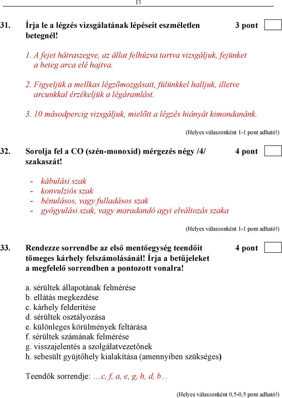 Sorolja fel a CO (szén-monoxid) mérgezés négy /4/ 4 pont szakaszát! - kábulási szak - konvulziós szak - bénulásos, vagy fulladásos szak - gyógyulási szak, vagy maradandó agyi elváltozás szaka 33.