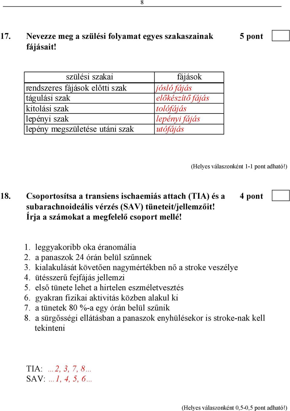 Csoportosítsa a transiens ischaemiás attach (TIA) és a 4 pont subarachnoideális vérzés (SAV) tüneteit/jellemzıit! Írja a számokat a megfelelı csoport mellé! 1. leggyakoribb oka éranomália 2.