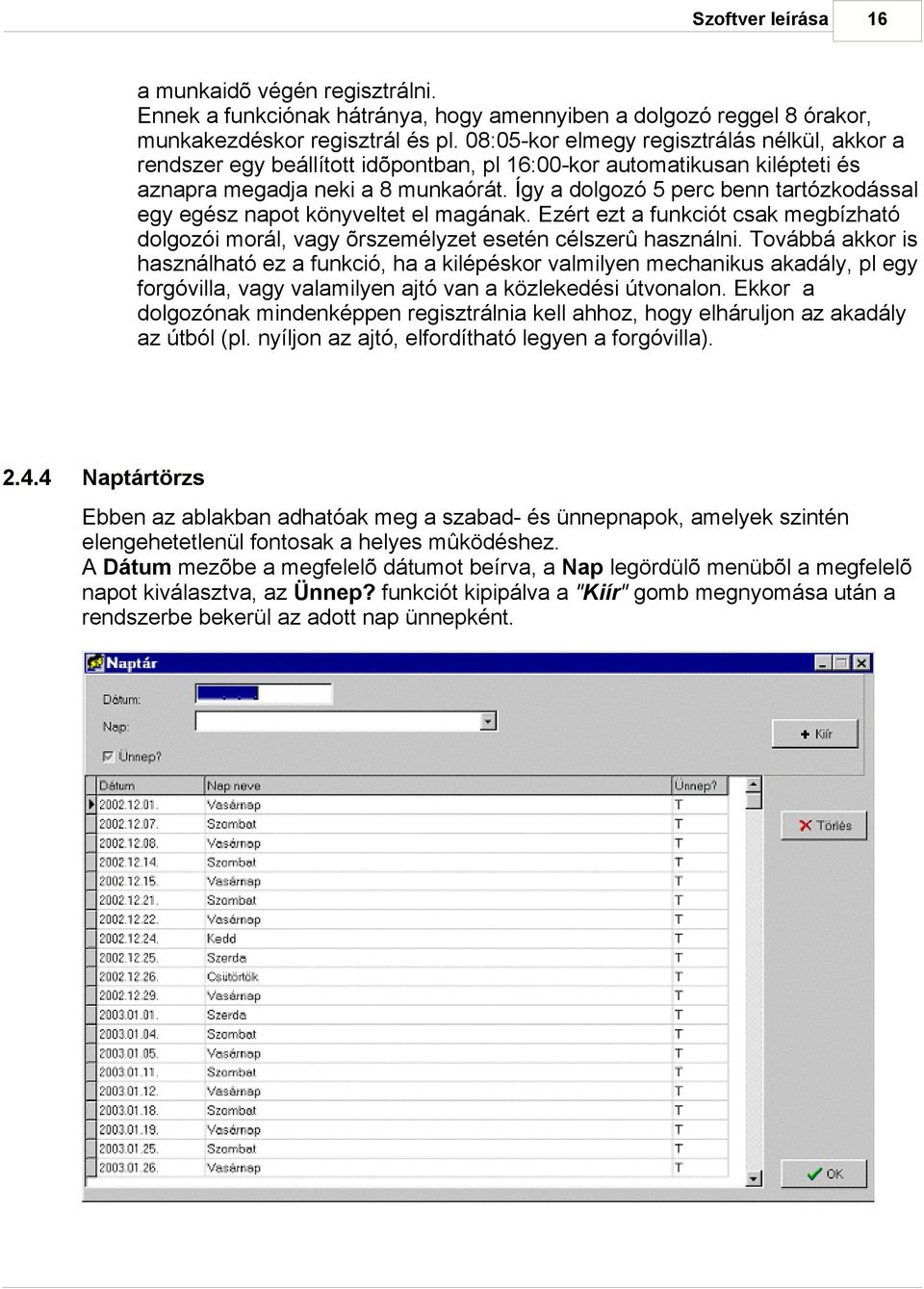 Így a dolgozó 5 perc benn tartózkodással egy egész napot könyveltet el magának. Ezért ezt a funkciót csak megbízható dolgozói morál, vagy õrszemélyzet esetén célszerû használni.