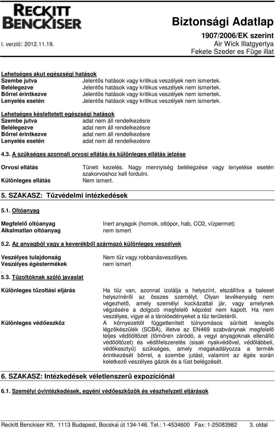 Nem ismert. 5. SZAKASZ: Tűzvédelmi intézkedések 5.1. Oltóanyag Megfelelő oltóanyag Alkalmatlan oltóanyag Inert anyagok (homok, oltópor, hab, CO2,