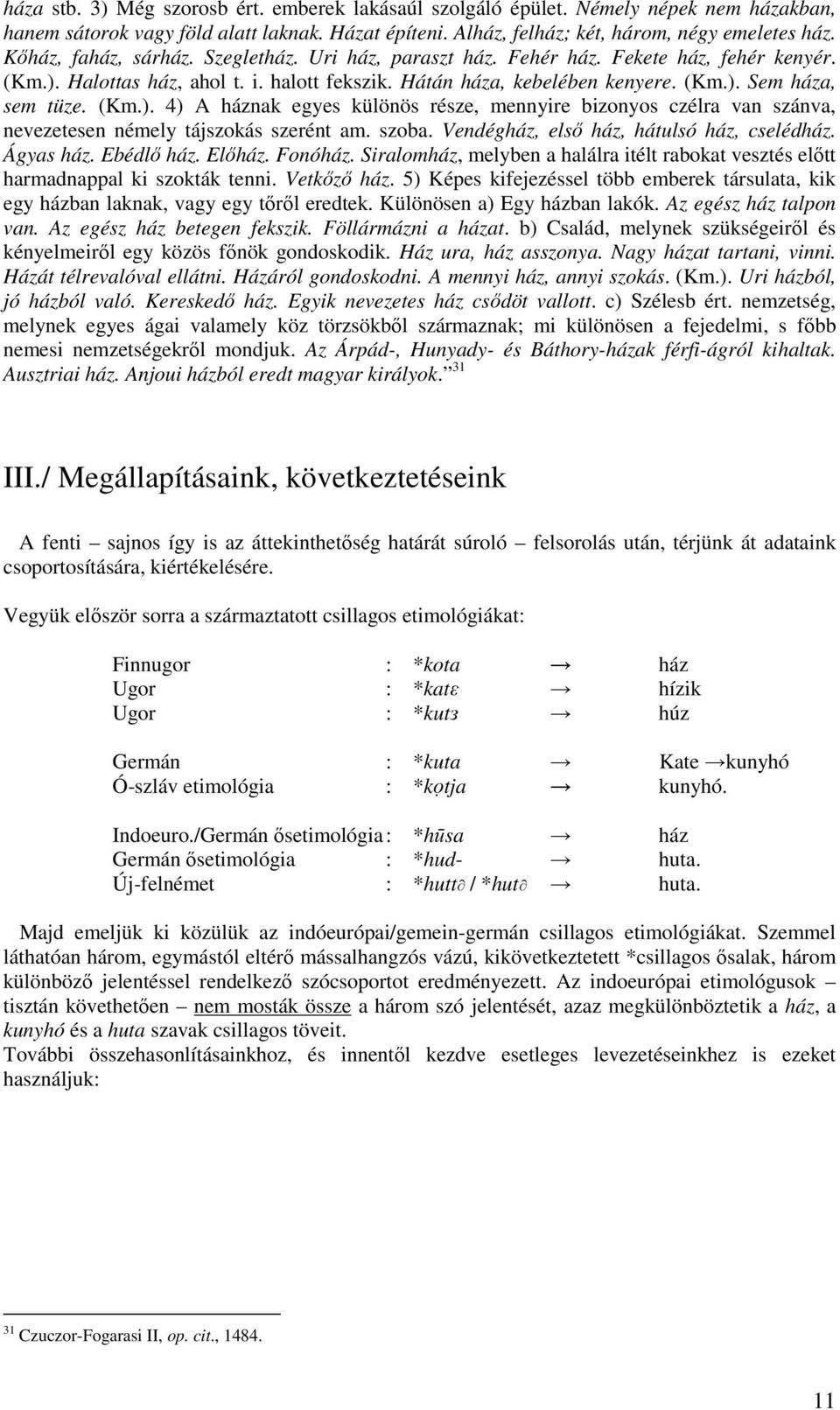 (Km.). 4) A háznak egyes különös része, mennyire bizonyos czélra van szánva, nevezetesen némely tájszokás szerént am. szoba. Vendégház, elsı ház, hátulsó ház, cselédház. Ágyas ház. Ebédlı ház. Elıház.