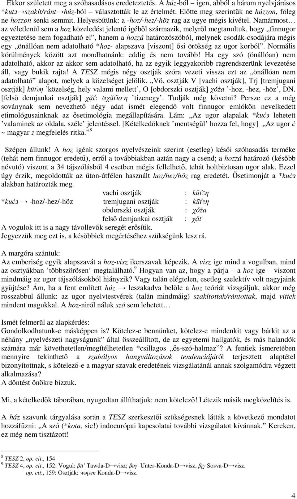 Namármost az véletlenül sem a hoz közeledést jelentı igébıl származik, melyrıl megtanultuk, hogy finnugor egyeztetése nem fogadható el, hanem a hozzá határozószóból, melynek csodák-csodájára mégis