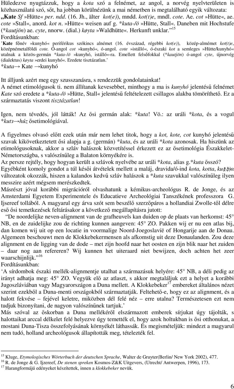 (dial.) køyta»waldhütte«. Herkunft unklar. 15 Fordításunkban: Kate fınév»kunyhó«periférikus szókincs alnémet (16. évszázad, régebbi kot(e)), közép-almémet kot(t)e, középnémetalföldi cote.