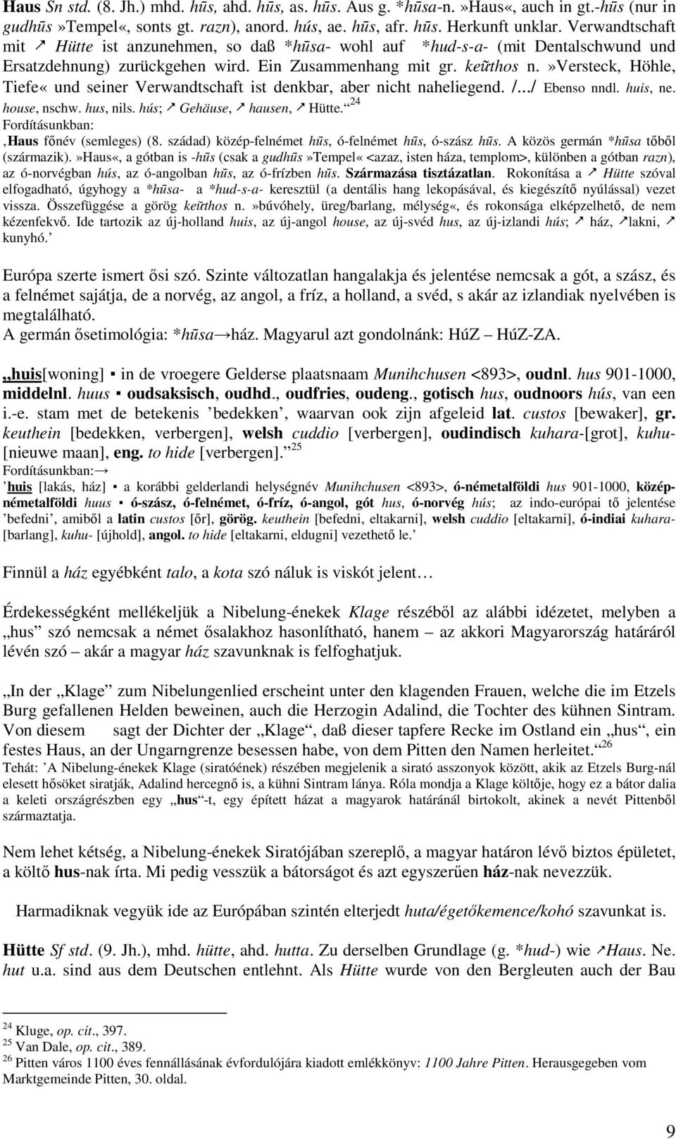 »versteck, Höhle, Tiefe«und seiner Verwandtschaft ist denkbar, aber nicht naheliegend. /.../ Ebenso nndl. huis, ne. house, nschw. hus, nils. hús; Gehäuse, hausen, Hütte.