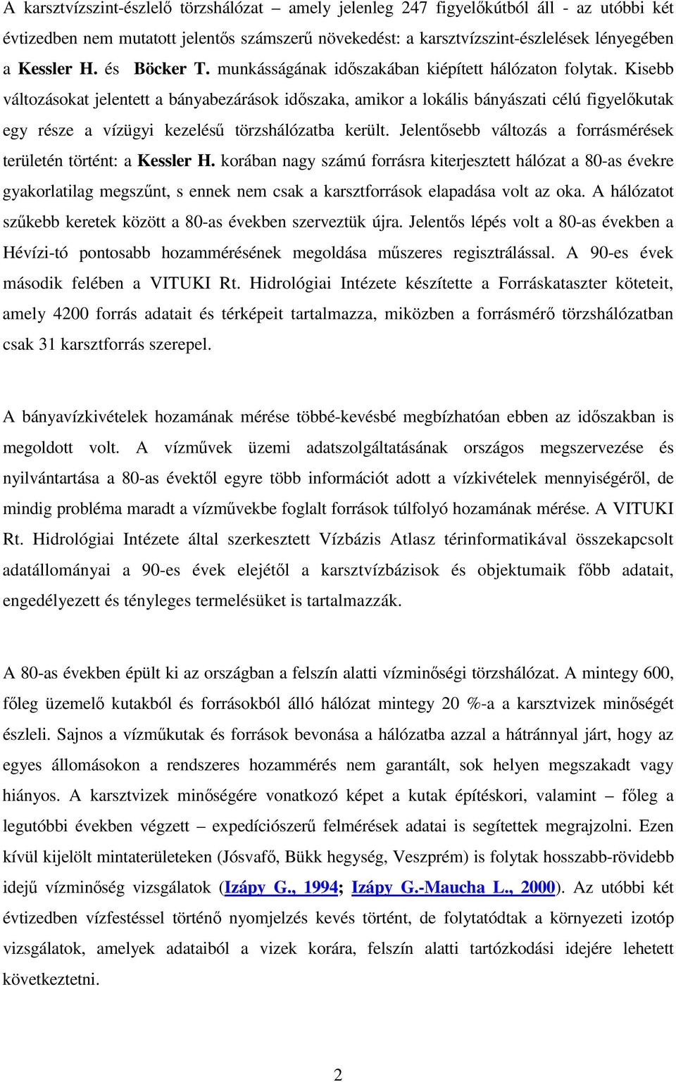 Kisebb változásokat jelentett a bányabezárások idszaka, amikor a lokális bányászati célú figyelkutak egy része a vízügyi kezelés törzshálózatba került.