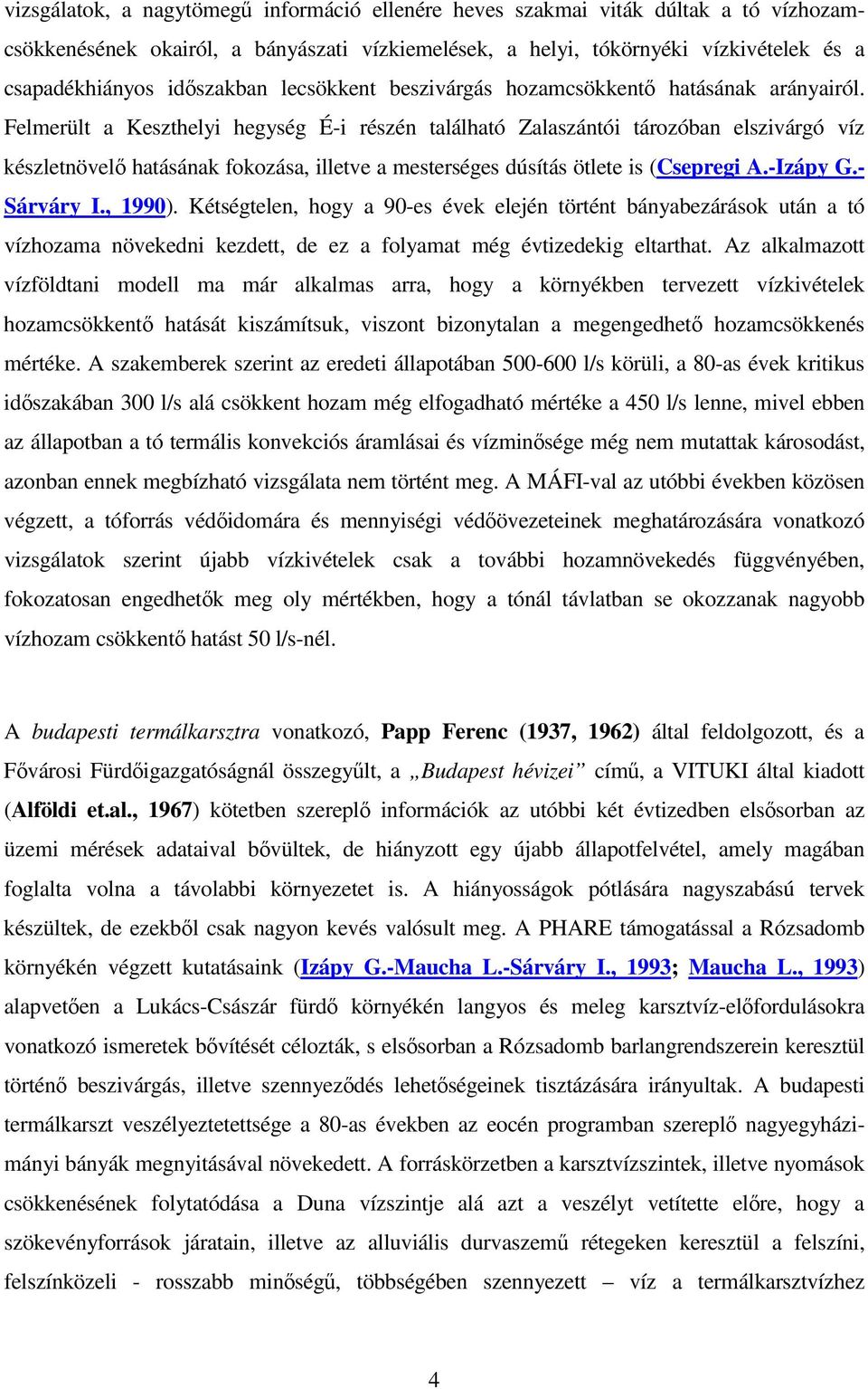 Felmerült a Keszthelyi hegység É-i részén található Zalaszántói tározóban elszivárgó víz készletnövel hatásának fokozása, illetve a mesterséges dúsítás ötlete is (Csepregi A.-Izápy G.- Sárváry I.