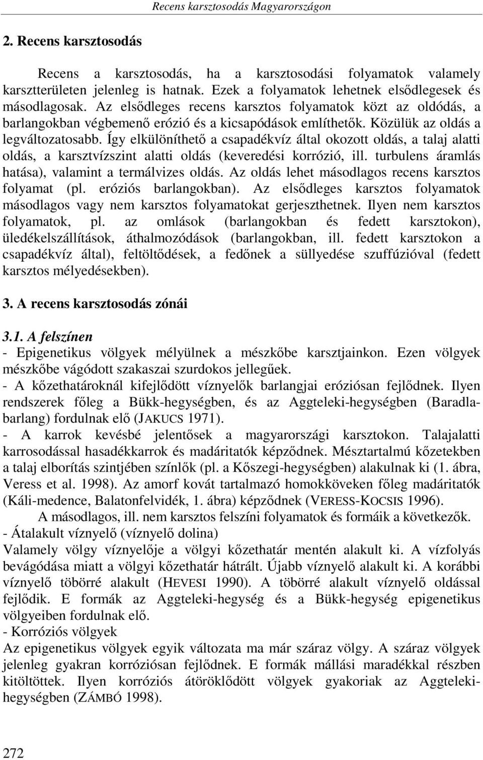 Közülük az oldás a legváltozatosabb. Így elkülöníthető a csapadékvíz által okozott oldás, a talaj alatti oldás, a karsztvízszint alatti oldás (keveredési korrózió, ill.