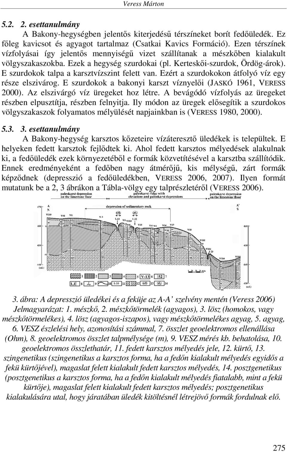 E szurdokok talpa a karsztvízszint felett van. Ezért a szurdokokon átfolyó víz egy része elszivárog. E szurdokok a bakonyi karszt víznyelői (JASKÓ 1961, VERESS 2000).