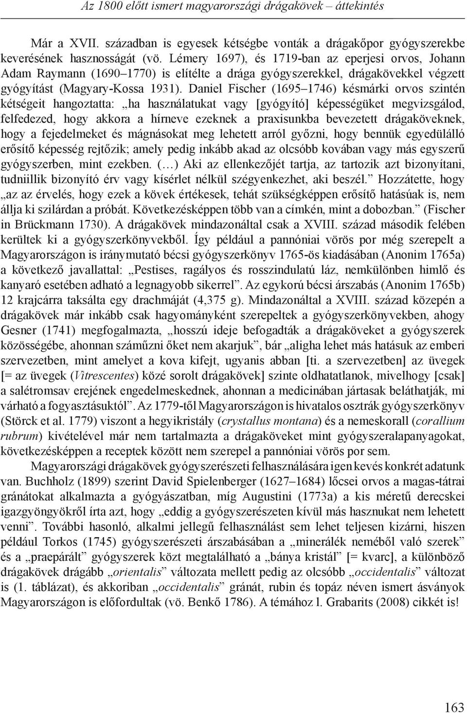 Daniel Fischer (1695 1746) késmárki orvos szintén kétségeit hangoztatta: ha használatukat vagy [gyógyító] képességüket megvizsgálod, felfedezed, hogy akkora a hírneve ezeknek a praxisunkba bevezetett