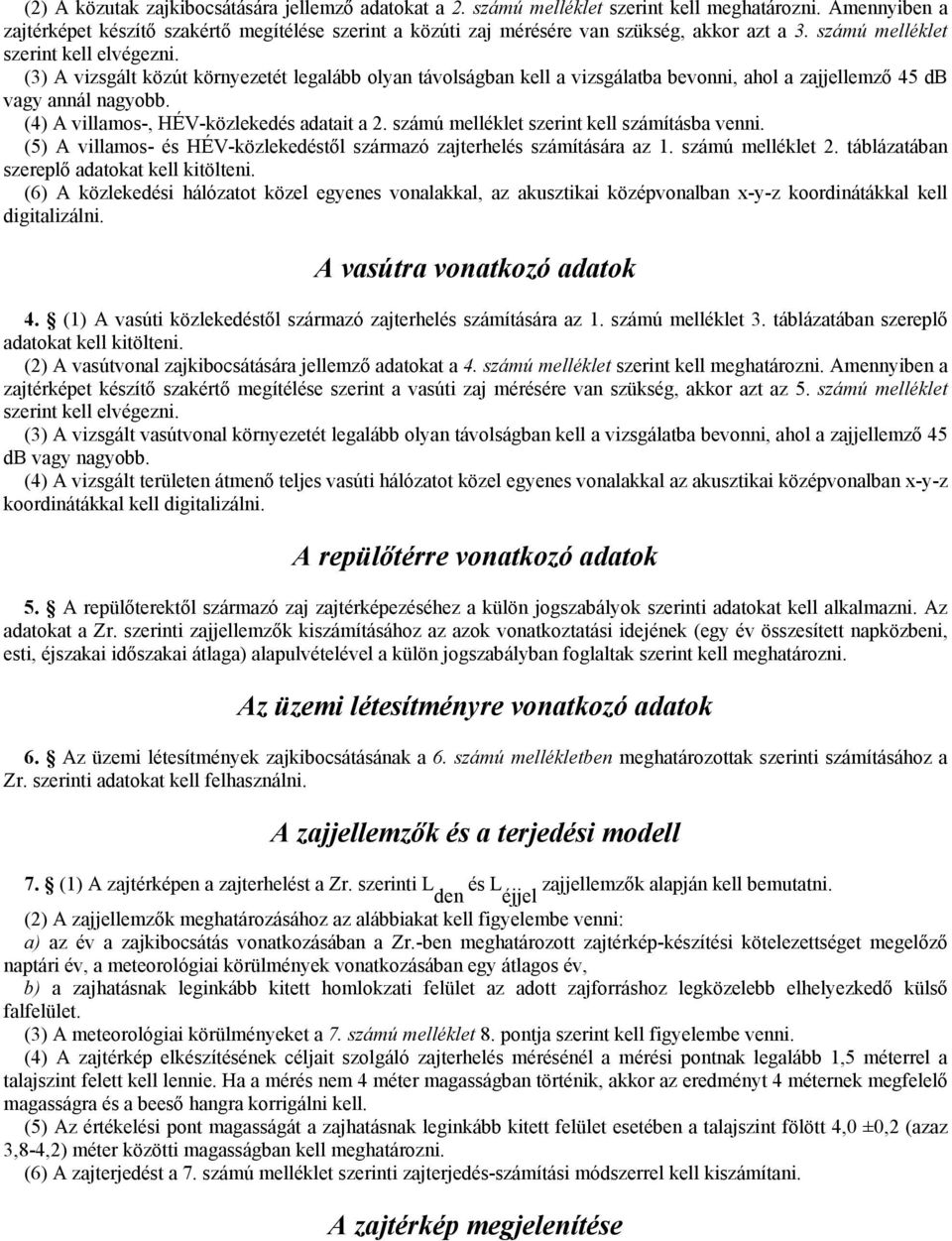 (3) A vizsgált közút környezetét legalább olyan távolságban kell a vizsgálatba bevonni, ahol a zajjellemzı 45 db vagy annál nagyobb. (4) A villamos-, HÉV-közlekedés adatait a 2.