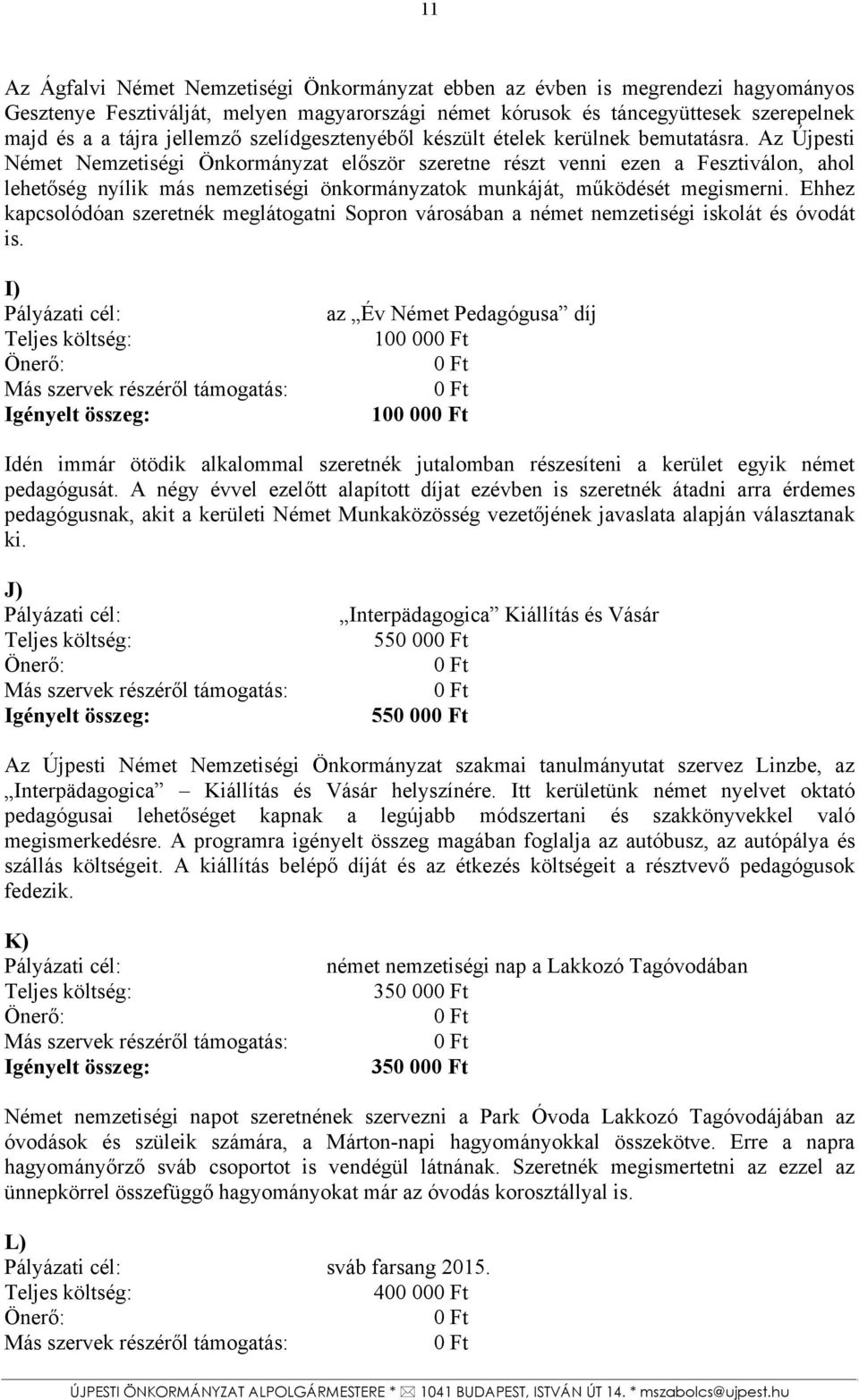 Az Újpesti Német Nemzetiségi Önkormányzat először szeretne részt venni ezen a Fesztiválon, ahol lehetőség nyílik más nemzetiségi önkormányzatok munkáját, működését megismerni.