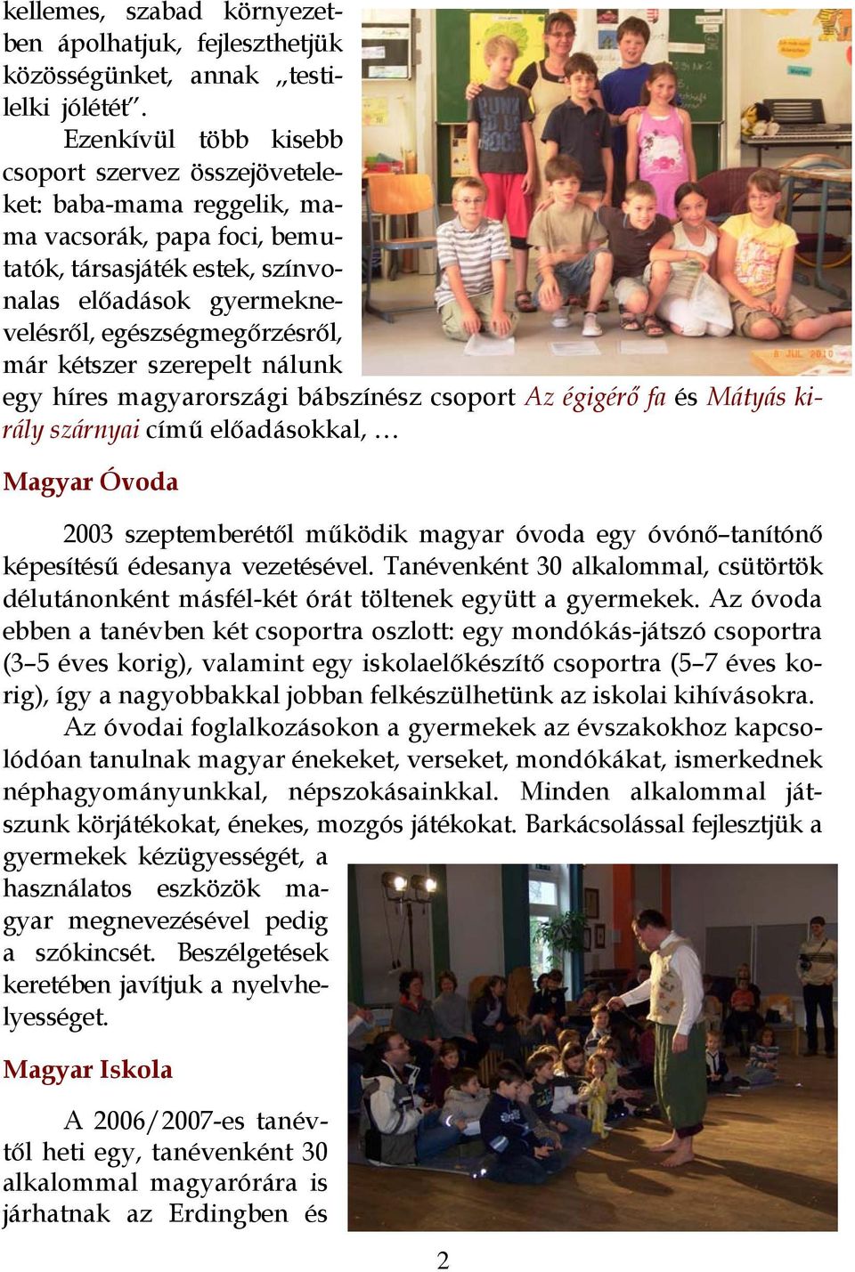 kétszer szerepelt nálunk egy híres magyarországi bábszínész csoport Az égigérő fa és Mátyás király szárnyai című előadásokkal, Magyar Óvoda 2003 szeptemberétől működik magyar óvoda egy óvónő tanítónő