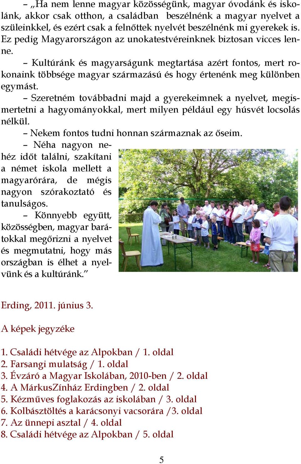 Kultúránk és magyarságunk megtartása azért fontos, mert rokonaink többsége magyar származású és hogy értenénk meg különben egymást.