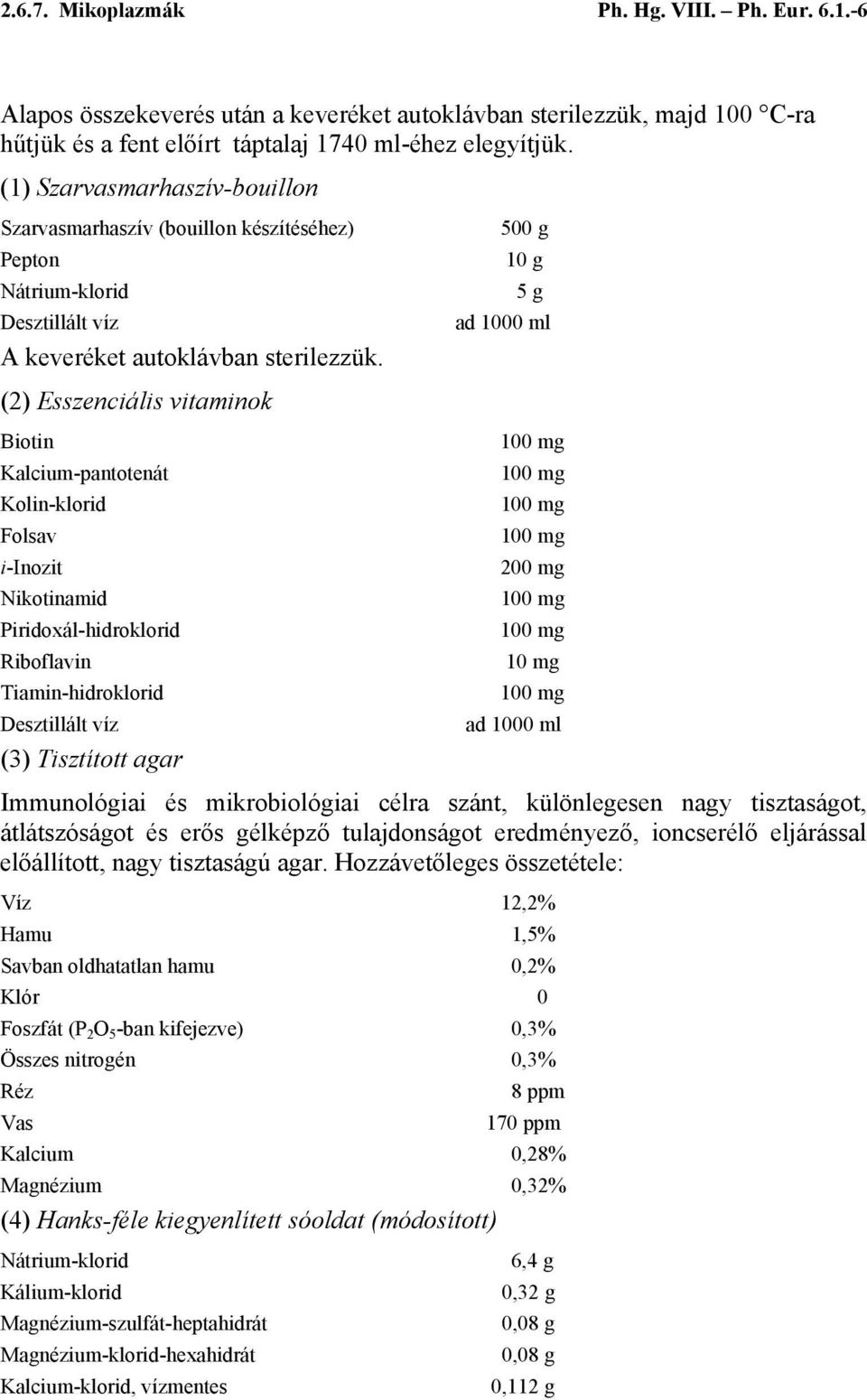 500 g 10 g 5 g ad 1000 ml (2) Esszenciális vitaminok Biotin Kalcium-pantotenát Kolin-klorid Folsav i-inozit Nikotinamid Piridoxál-hidroklorid Riboflavin Tiamin-hidroklorid Desztillált víz (3)