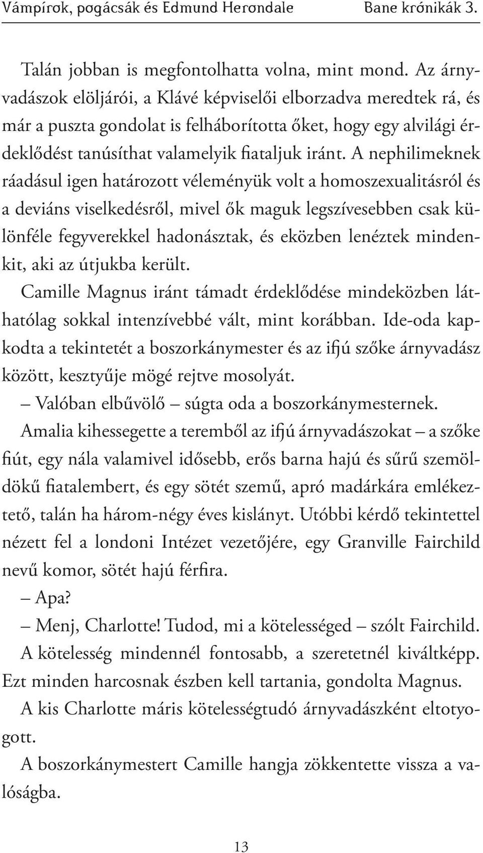 A nephilimek nek ráadásul igen határozott véleményük volt a homoszexualitás ról és a deviáns viselkedésről, mivel ők maguk legszívesebben csak különféle fegyverekkel hadonásztak, és eközben lenéztek