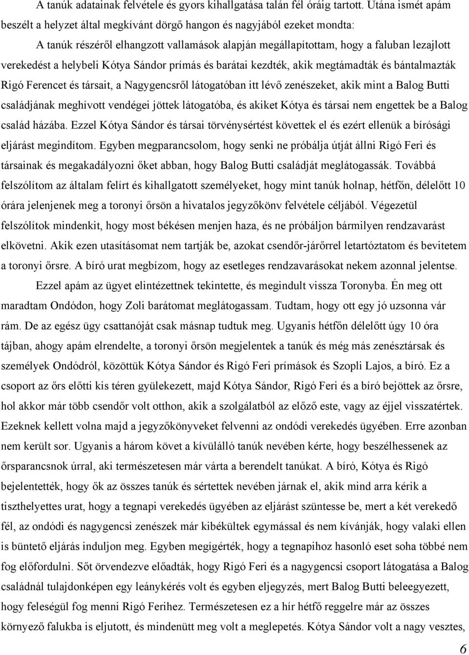 helybeli Kótya Sándor prímás és barátai kezdték, akik megtámadták és bántalmazták Rigó Ferencet és társait, a Nagygencsről látogatóban itt lévő zenészeket, akik mint a Balog Butti családjának