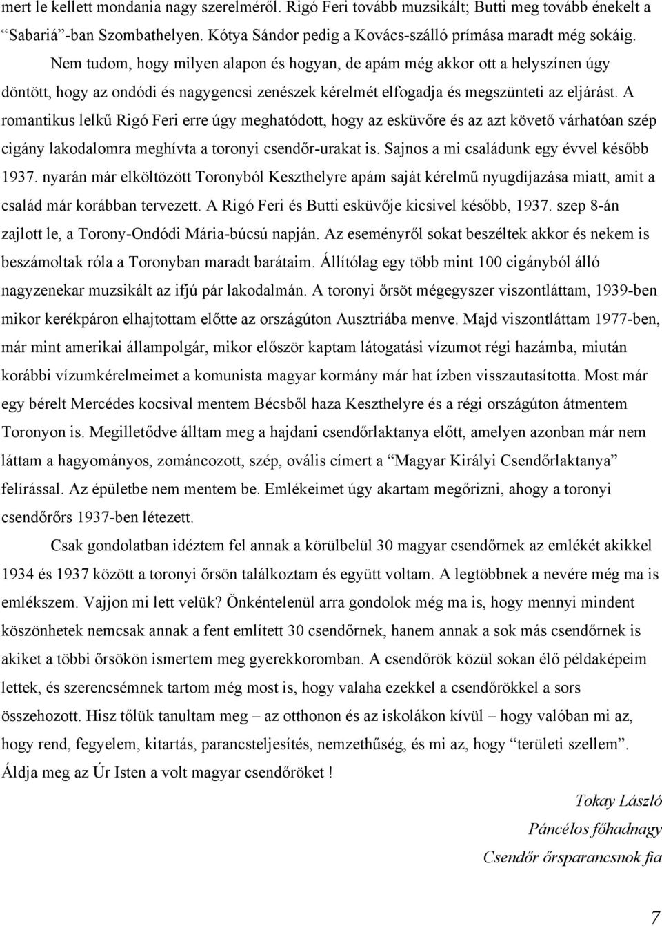 A romantikus lelkű Rigó Feri erre úgy meghatódott, hogy az esküvőre és az azt követő várhatóan szép cigány lakodalomra meghívta a toronyi csendőr-urakat is.