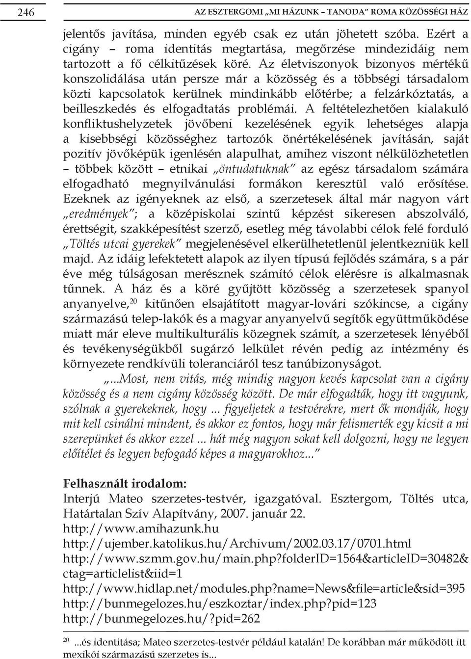 Az életviszonyok bizonyos mértékű konszolidálása után persze már a közösség és a többségi társadalom közti kapcsolatok kerülnek mindinkább előtérbe; a felzárkóztatás, a beilleszkedés és elfogadtatás