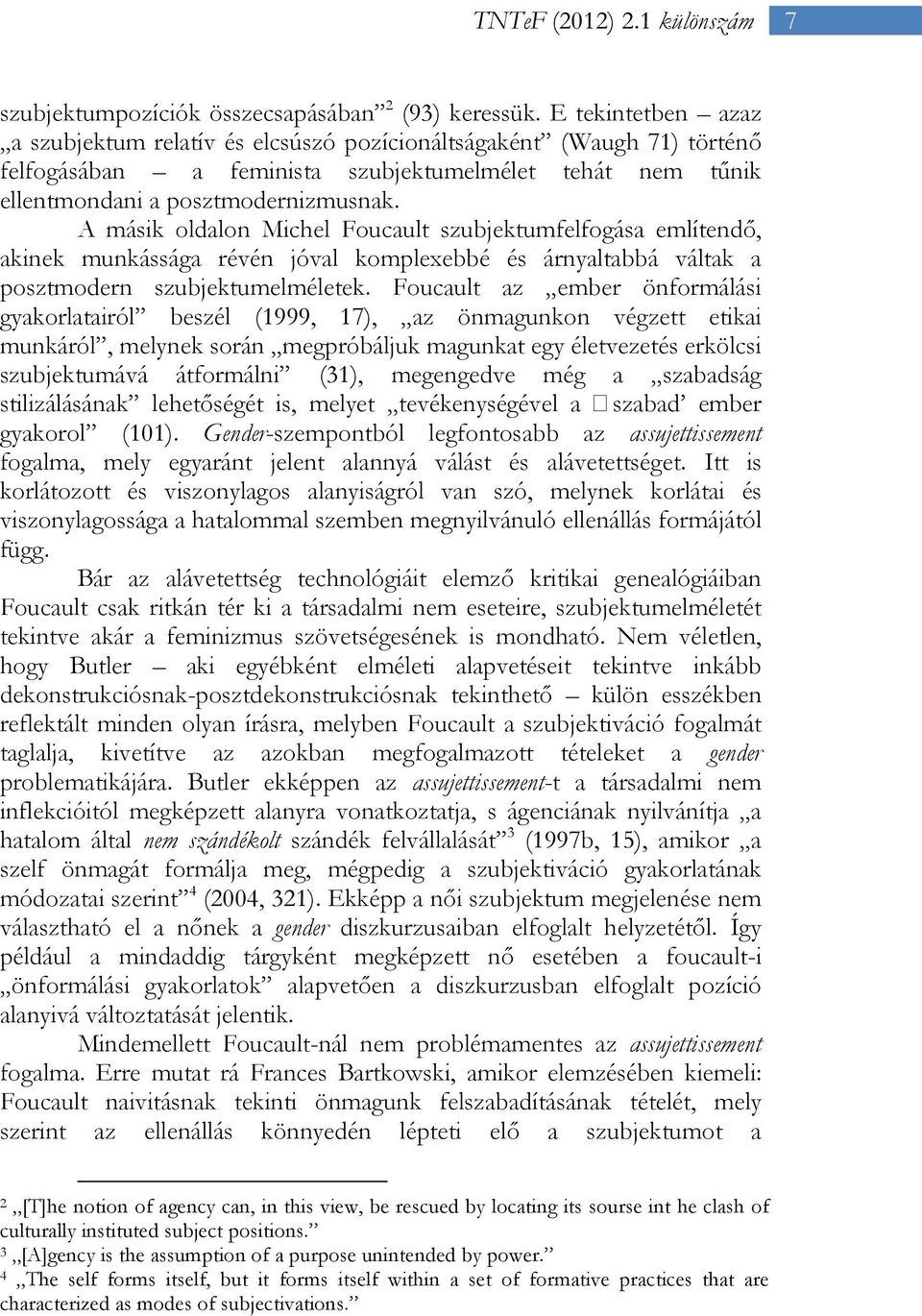 A másik oldalon Michel Foucault szubjektumfelfogása említendő, akinek munkássága révén jóval komplexebbé és árnyaltabbá váltak a posztmodern szubjektumelméletek.