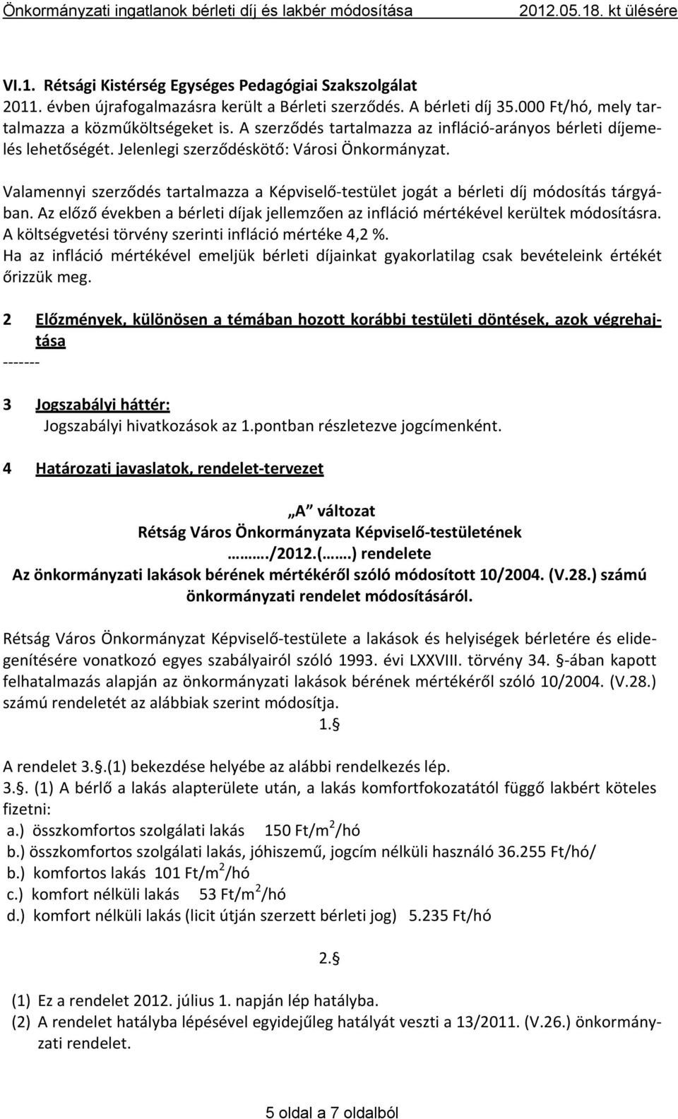 Valamennyi szerződés tartalmazza a Képviselő testület jogát a bérleti díj módosítás tárgyában. Az előző években a bérleti díjak jellemzően az infláció mértékével kerültek módosításra.