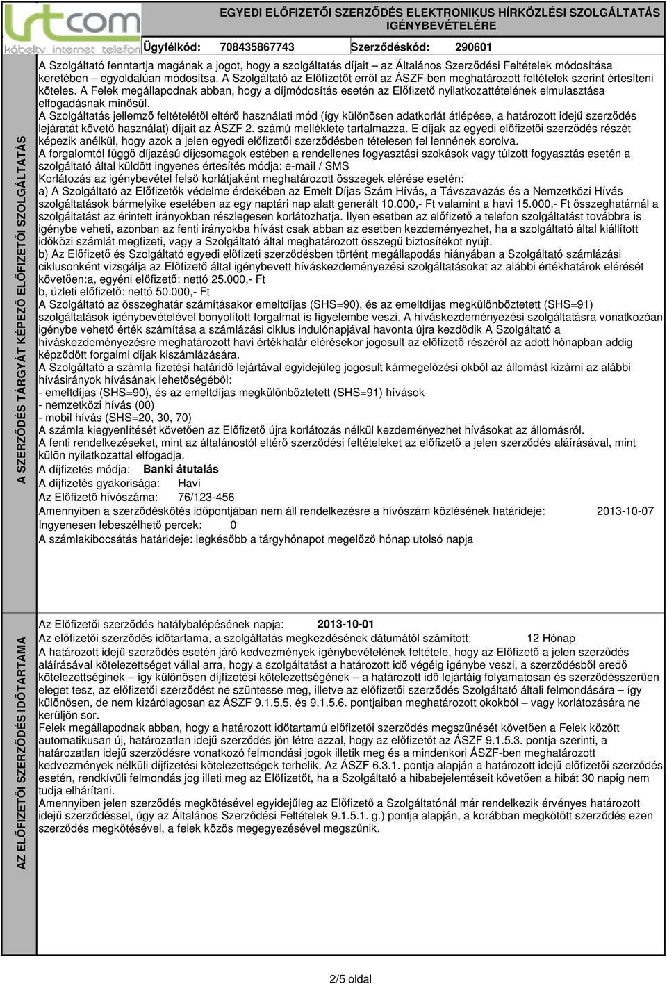 A Felek megállapodnak abban, hogy a díjmódosítás esetén az Előfizető nyilatkozattételének elmulasztása elfogadásnak minősül.