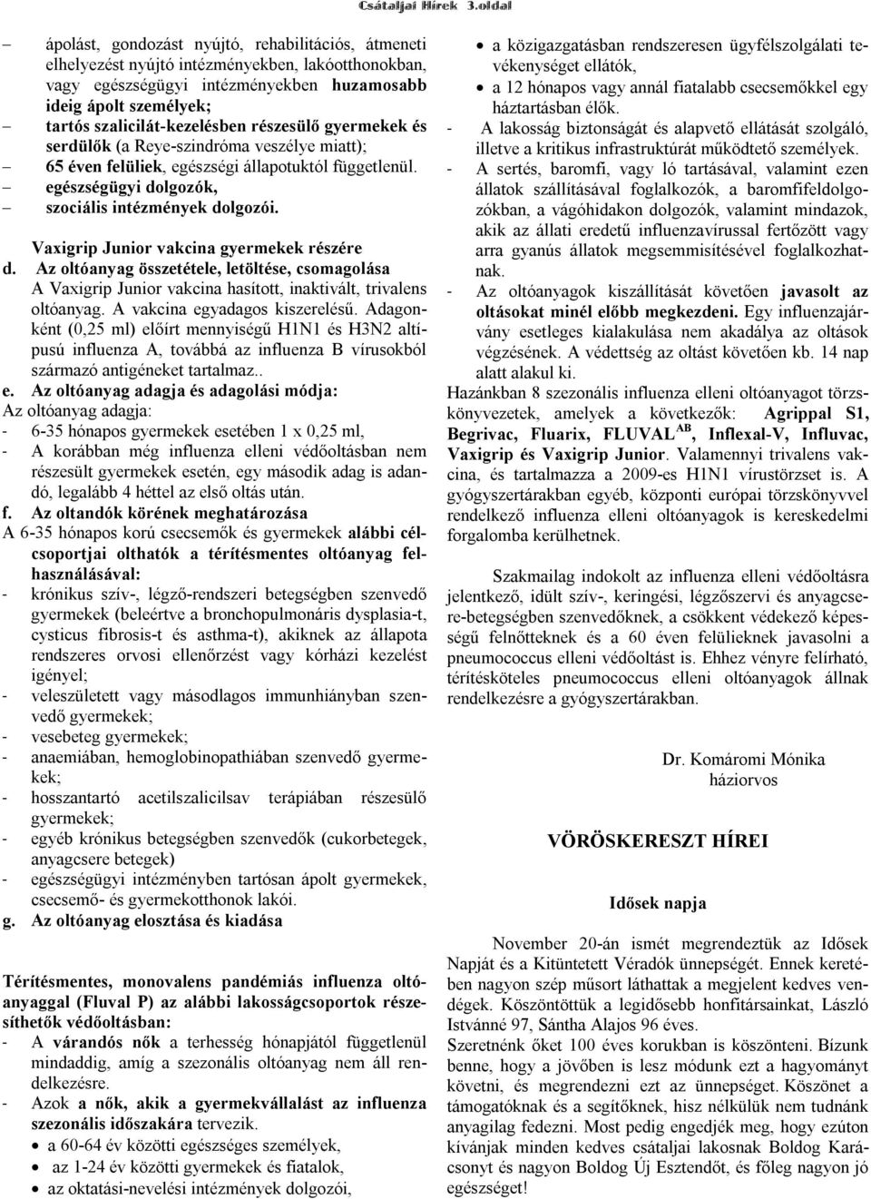 szalicilát-kezelésben részesülő gyermekek és serdülők (a Reye-szindróma veszélye miatt); 65 éven felüliek, egészségi állapotuktól függetlenül. egészségügyi dolgozók, szociális intézmények dolgozói.