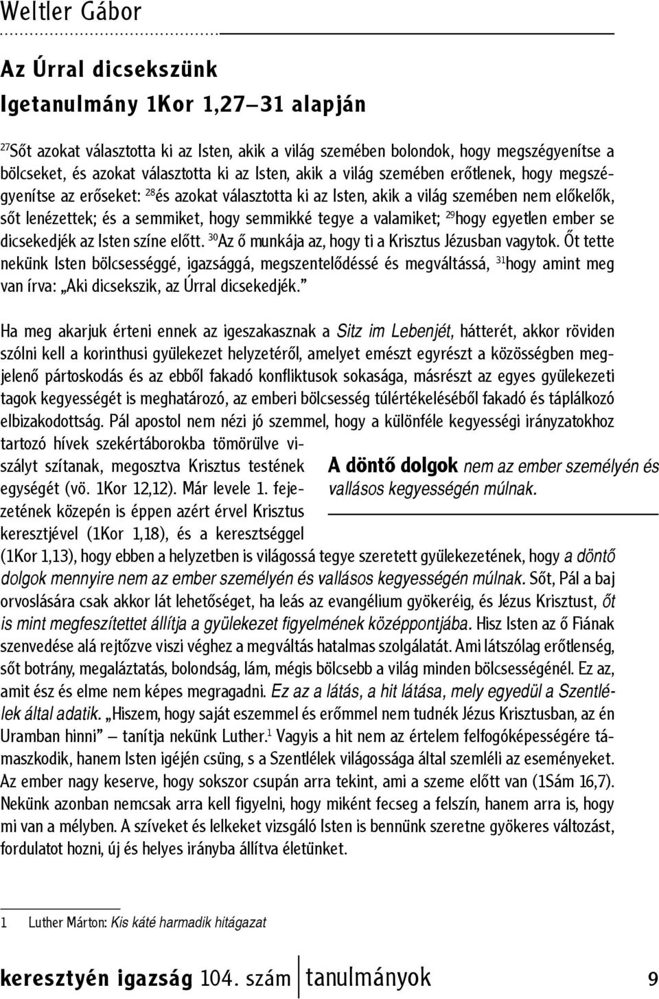 tegye a valamiket; 29 hogy egyetlen ember se dicsekedjék az Isten színe előtt. 30 Az ő munkája az, hogy ti a Krisztus Jézusban vagytok.