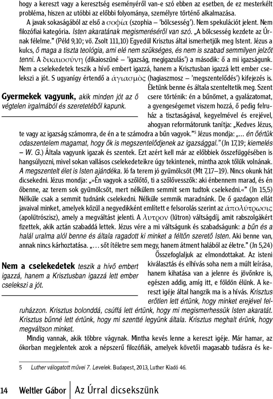 (Péld 9,10; vö. Zsolt 111,10) Egyedül Krisztus által ismerhetjük meg Istent. Jézus a kulcs, ő maga a tiszta teológia, ami elé nem szükséges, és nem is szabad semmilyen jelzőt tenni.