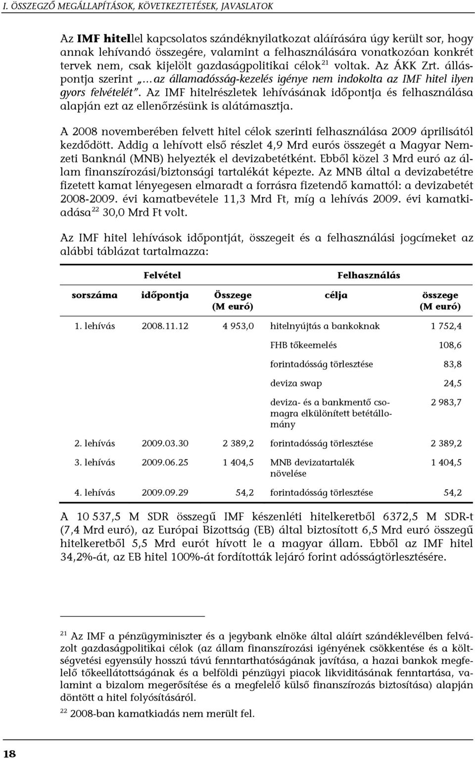 Az IMF hitelrészletek lehívásának időpontja és felhasználása alapján ezt az ellenőrzésünk is alátámasztja. A 2008 novemberében felvett hitel célok szerinti felhasználása 2009 áprilisától kezdődött.