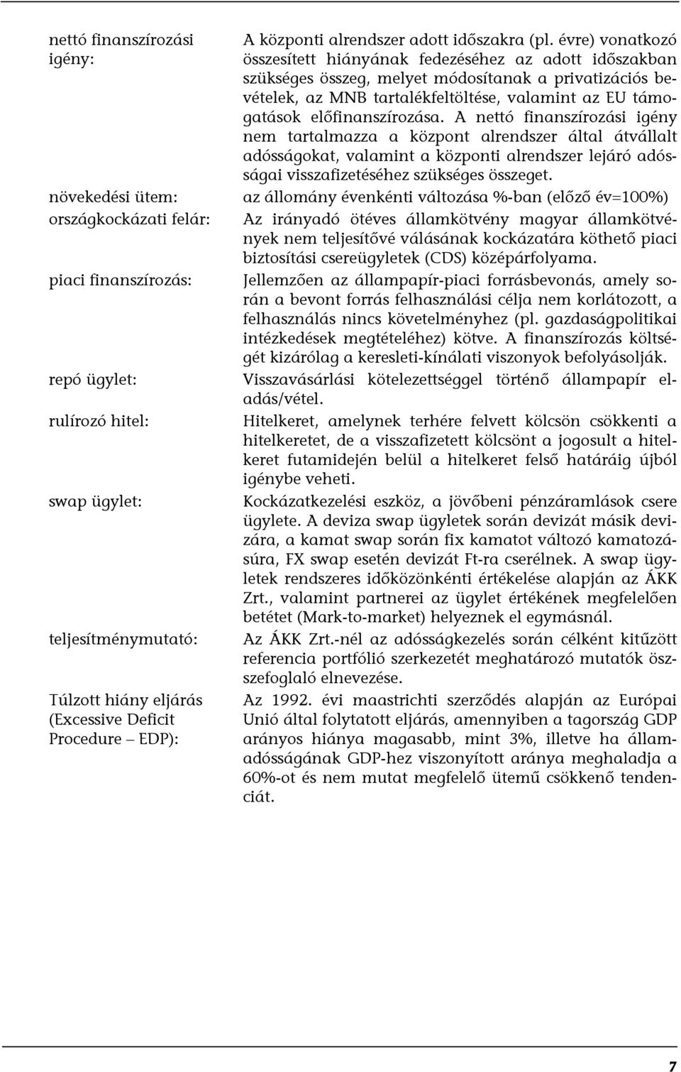 évre) vonatkozó összesített hiányának fedezéséhez az adott időszakban szükséges összeg, melyet módosítanak a privatizációs bevételek, az MNB tartalékfeltöltése, valamint az EU támogatások