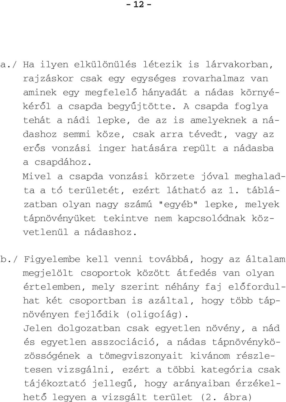 Mivel a csapda vonzási körzete jóval meghaladta a tó területét, ezért látható az 1. táblázatban olyan nagy számú "egyéb" lepke, melyek tápnövényüket tekintve nem kapcsolódnak közvetlenül a nádashoz.