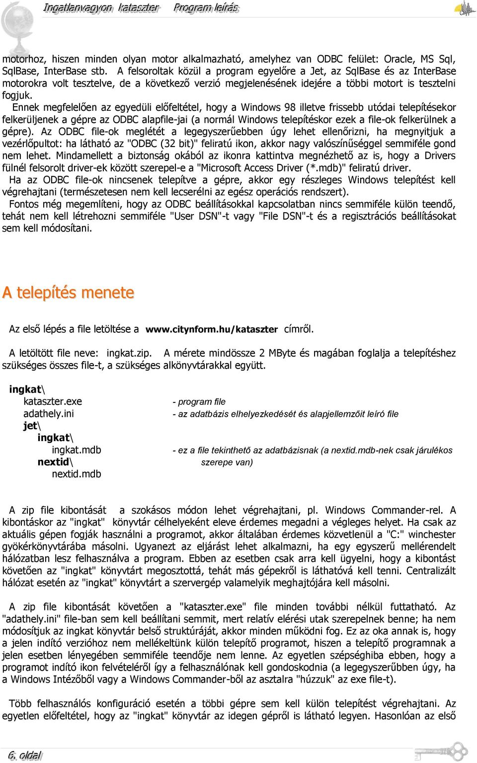 Ennek megfelelően az egyedüli előfeltétel, hogy a Windows 98 illetve frissebb utódai telepítésekor felkerüljenek a gépre az ODBC alapfile-jai (a normál Windows telepítéskor ezek a file-ok felkerülnek