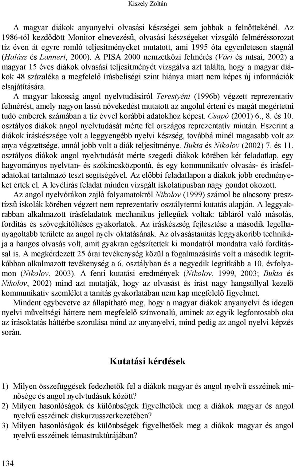 A PISA 2000 nemzetközi felmérés (Vári és mtsai, 2002) a magyar 15 éves diákok olvasási teljesítményét vizsgálva azt találta, hogy a magyar diákok 48 százaléka a megfelelő írásbeliségi szint hiánya