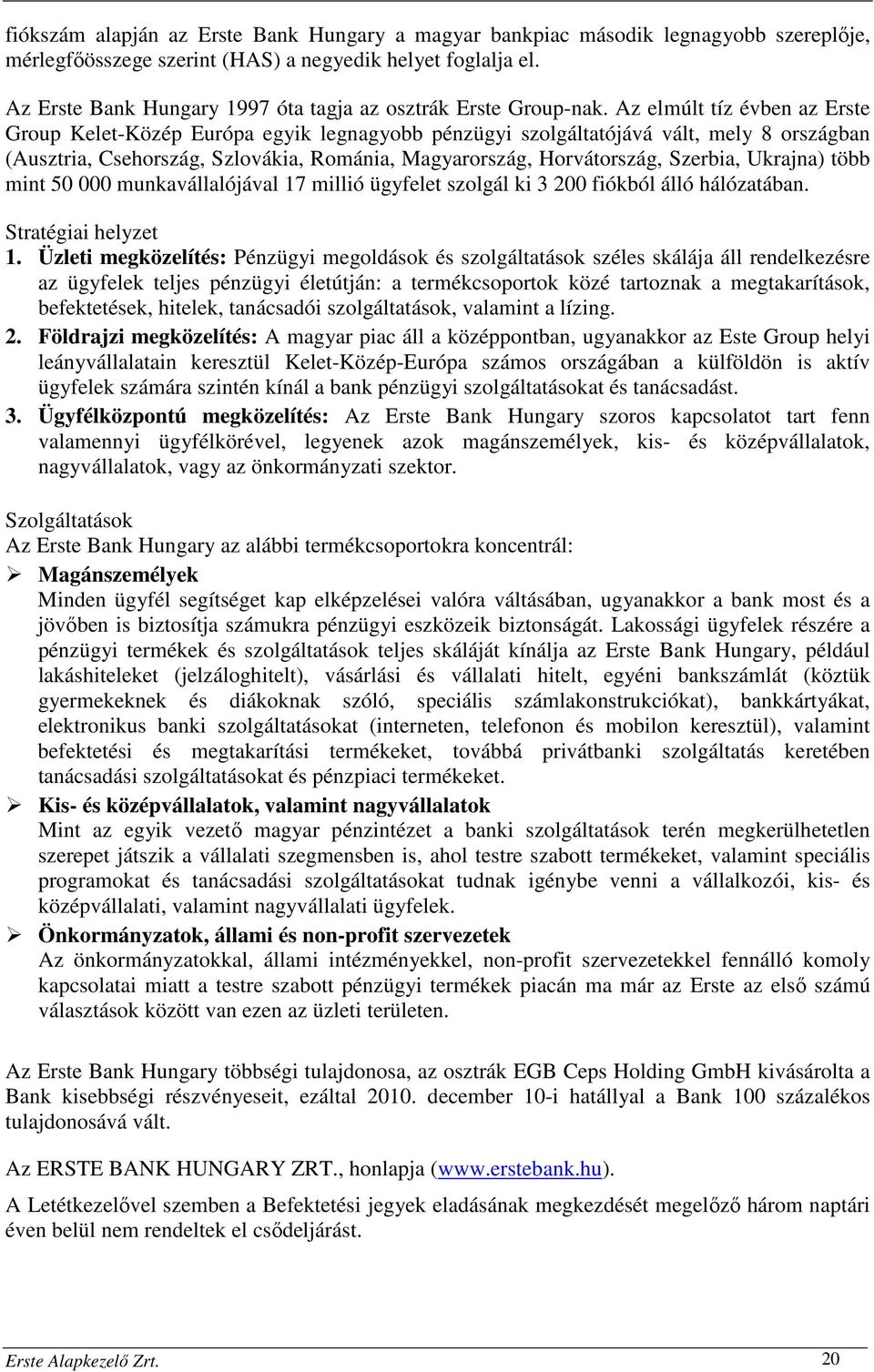 Az elmúlt tíz évben az Erste Group Kelet-Közép Európa egyik legnagyobb pénzügyi szolgáltatójává vált, mely 8 országban (Ausztria, Csehország, Szlovákia, Románia, Magyarország, Horvátország, Szerbia,