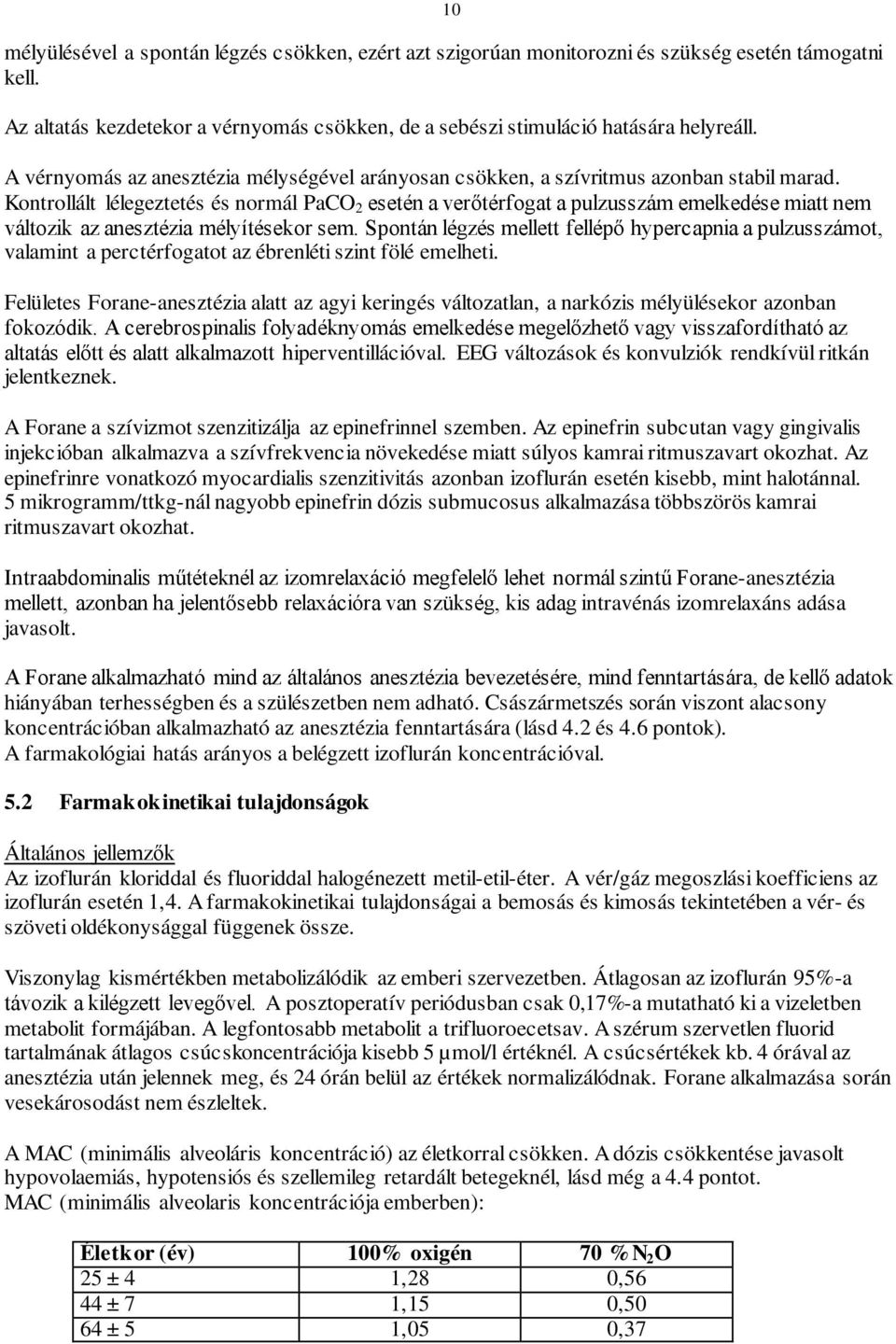 Kontrollált lélegeztetés és normál PaCO 2 esetén a verőtérfogat a pulzusszám emelkedése miatt nem változik az anesztézia mélyítésekor sem.