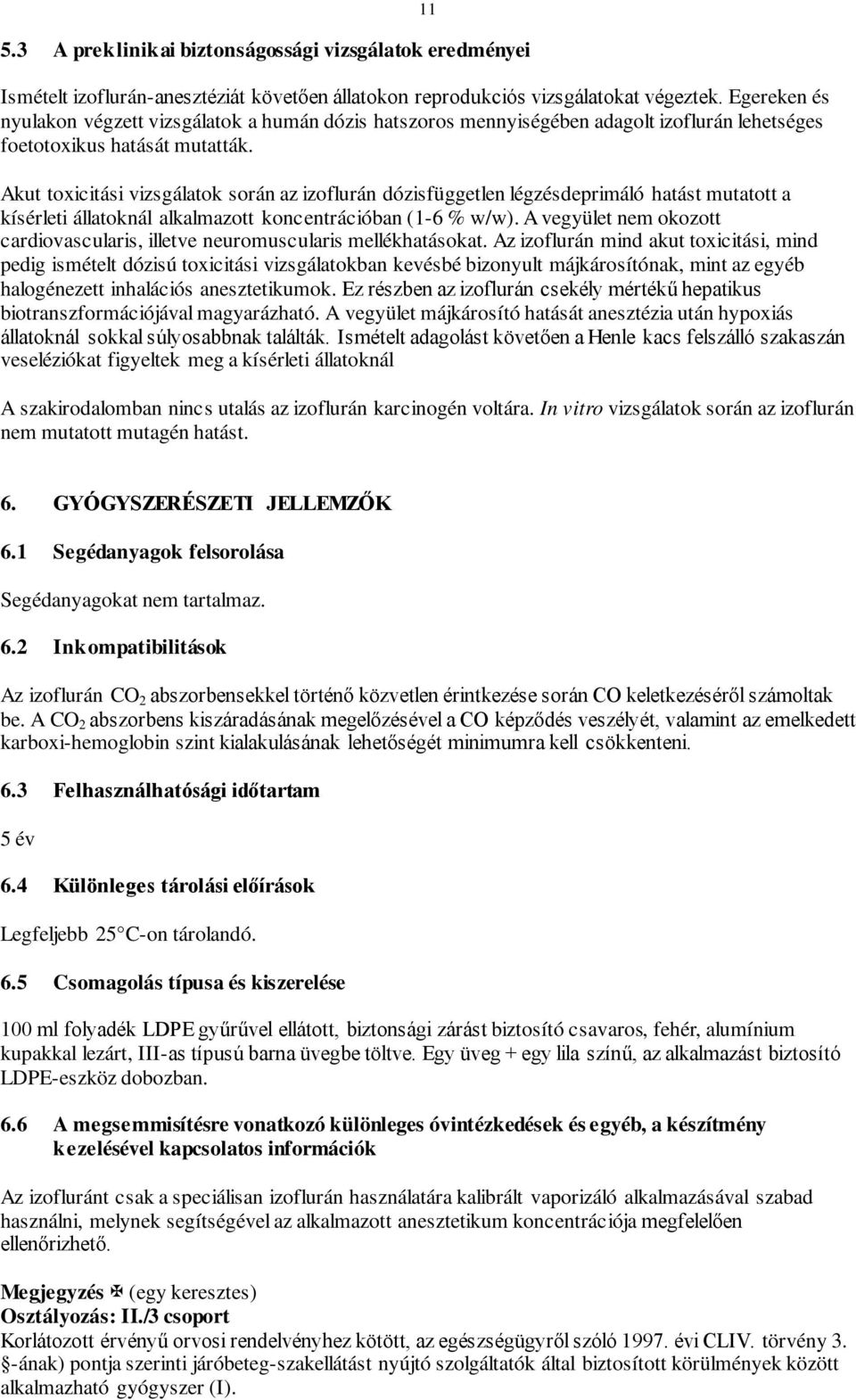 11 Akut toxicitási vizsgálatok során az izoflurán dózisfüggetlen légzésdeprimáló hatást mutatott a kísérleti állatoknál alkalmazott koncentrációban (1-6 % w/w).