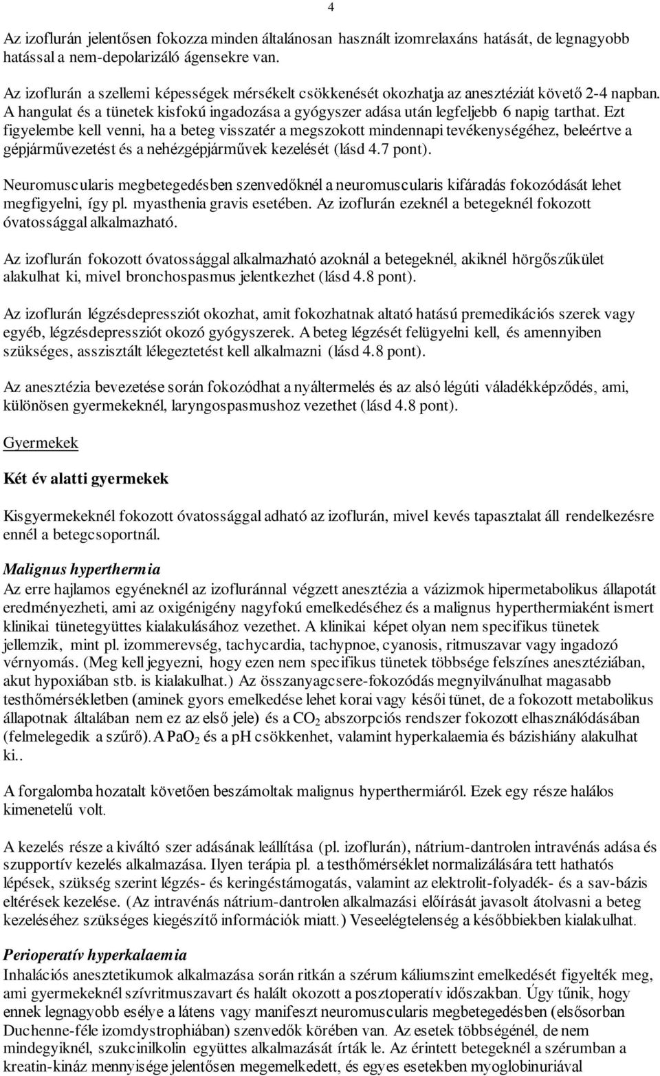 Ezt figyelembe kell venni, ha a beteg visszatér a megszokott mindennapi tevékenységéhez, beleértve a gépjárművezetést és a nehézgépjárművek kezelését (lásd 4.7 pont).