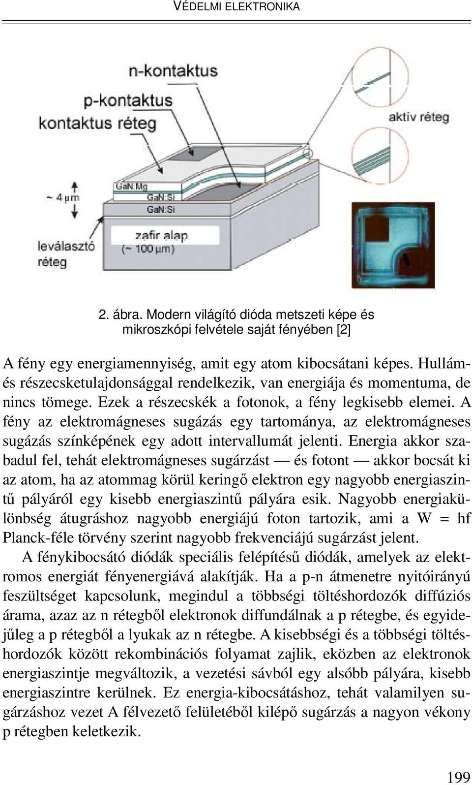 A fény az elektromágneses sugázás egy tartománya, az elektromágneses sugázás színképének egy adott intervallumát jelenti.