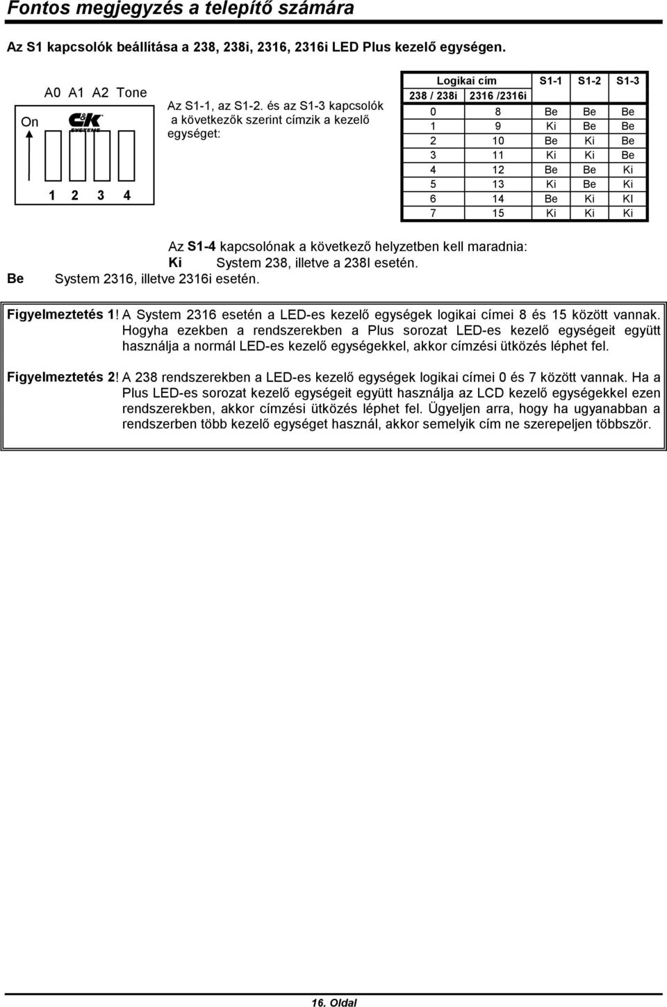 6 14 Be Ki KI 7 15 Ki Ki Ki Be Az S1-4 kapcsolónak a következő helyzetben kell maradnia: Ki System 238, illetve a 238I esetén. System 2316, illetve 2316i esetén. Figyelmeztetés 1!