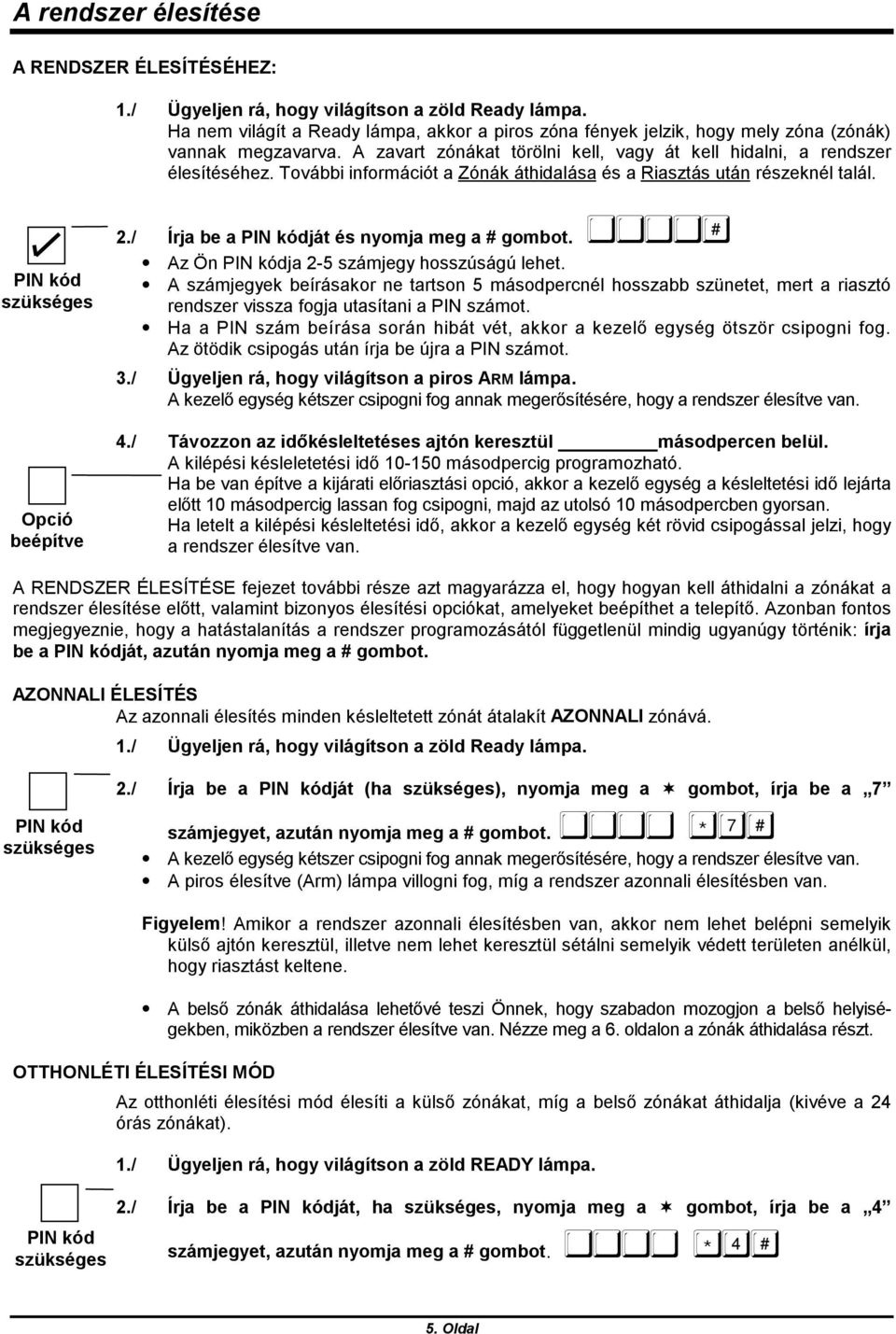 További információt a Zónák áthidalása és a Riasztás után részeknél talál. 2./ Írja be a ját és nyomja meg a # gombot.!""""# Az Ön ja 2-5 számjegy hosszúságú lehet.