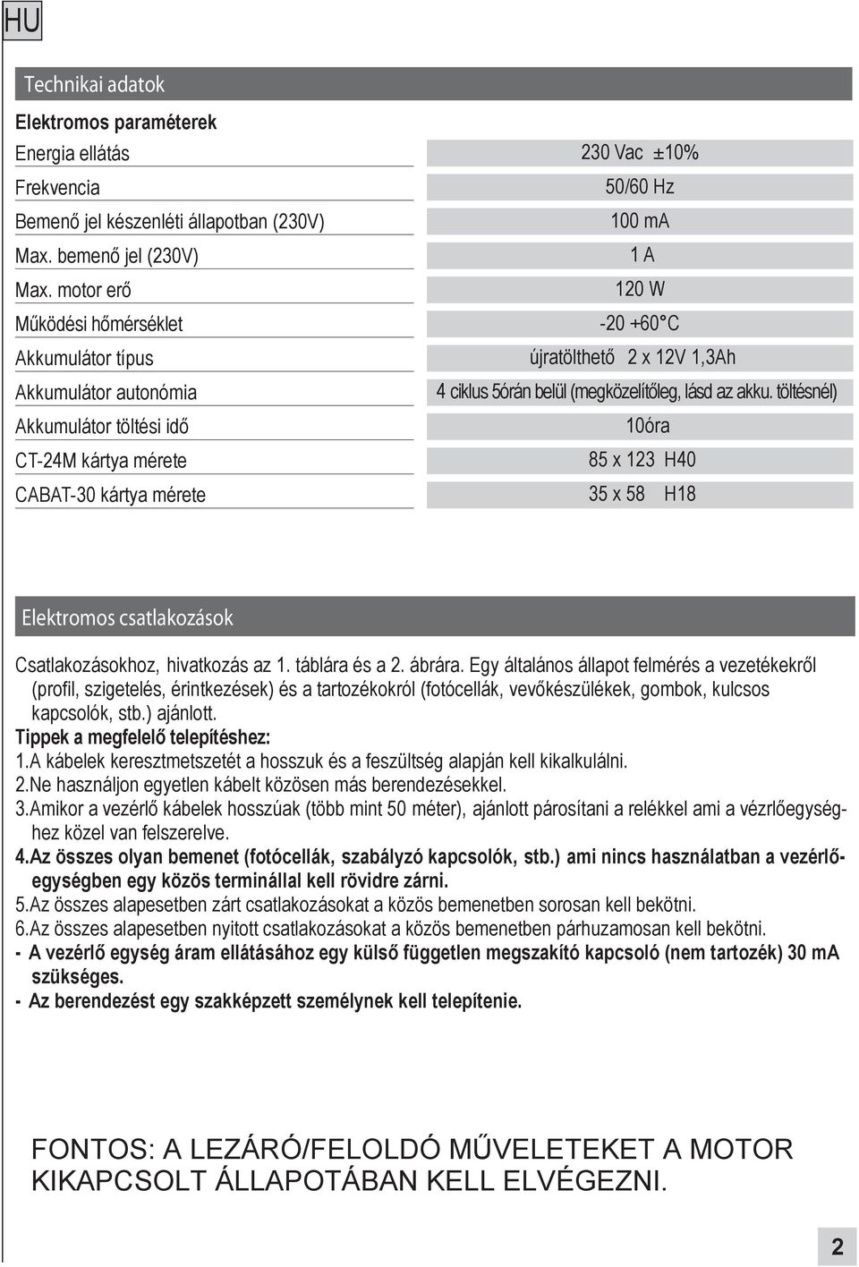 újratölthető 2x12V 1,3Ah 4ciklus 5órán belül (megközelítőleg, lásd az akku. töltésnél) 10óra 85 x 123 H40 35 x 58 H18 Elektromos csatlakozások Csatlakozásokhoz, hivatkozás az 1. táblára és a 2.