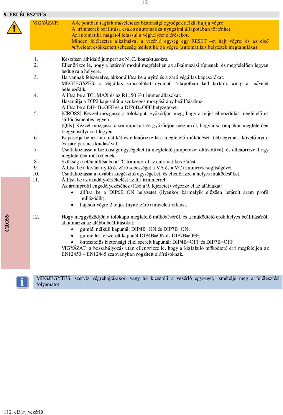 Minden felélesztés alkalmával a vezérlő egység egy RESET et hajt végre, és az első műveletet csökkentett sebesség mellett hajtja végre (automatikus helyzetek megtanulása) 1.