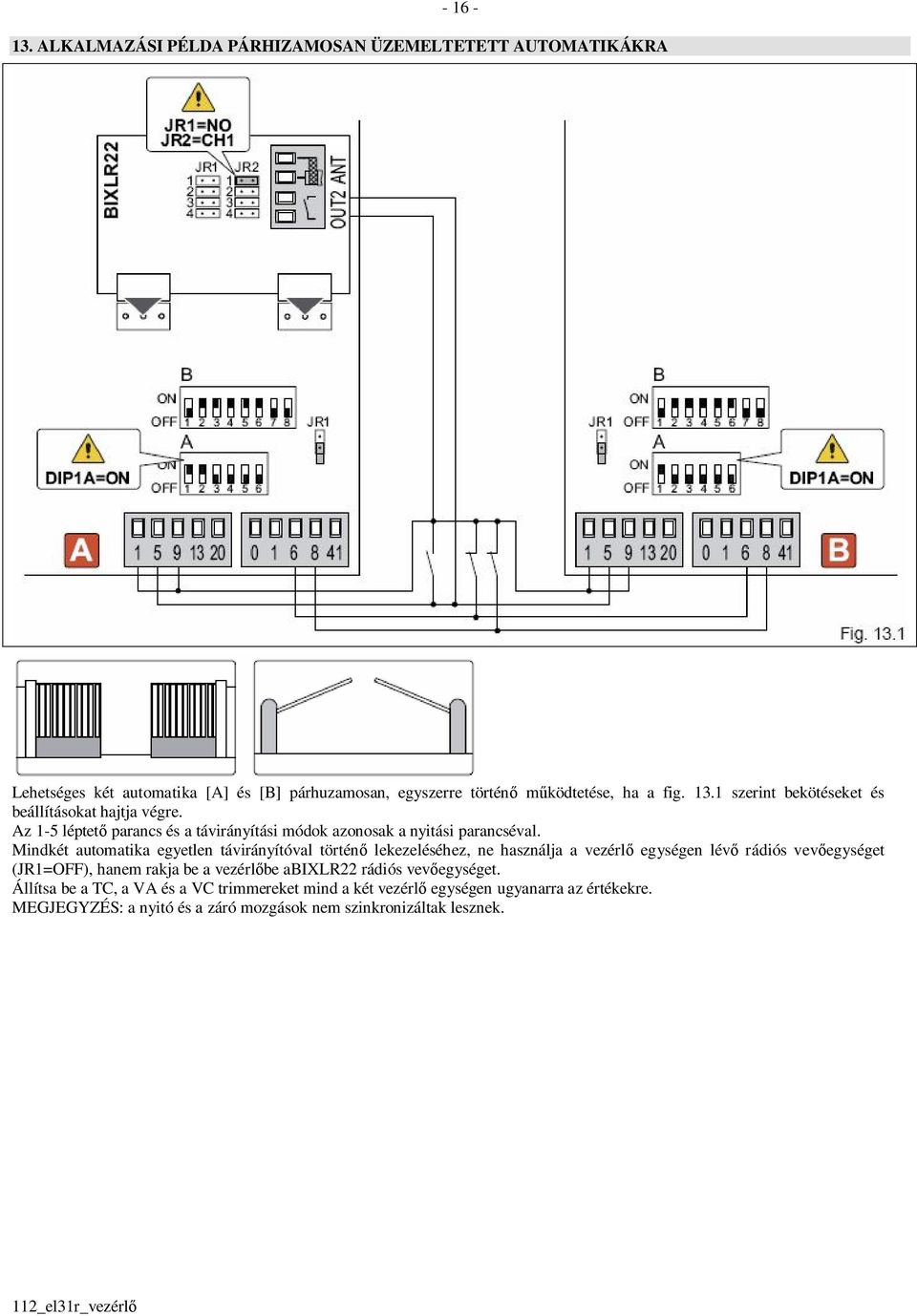 Mindkét automatika egyetlen távirányítóval történő lekezeléséhez, ne használja a vezérlő egységen lévő rádiós vevőegységet (JR1=OFF), hanem rakja be a vezérlőbe