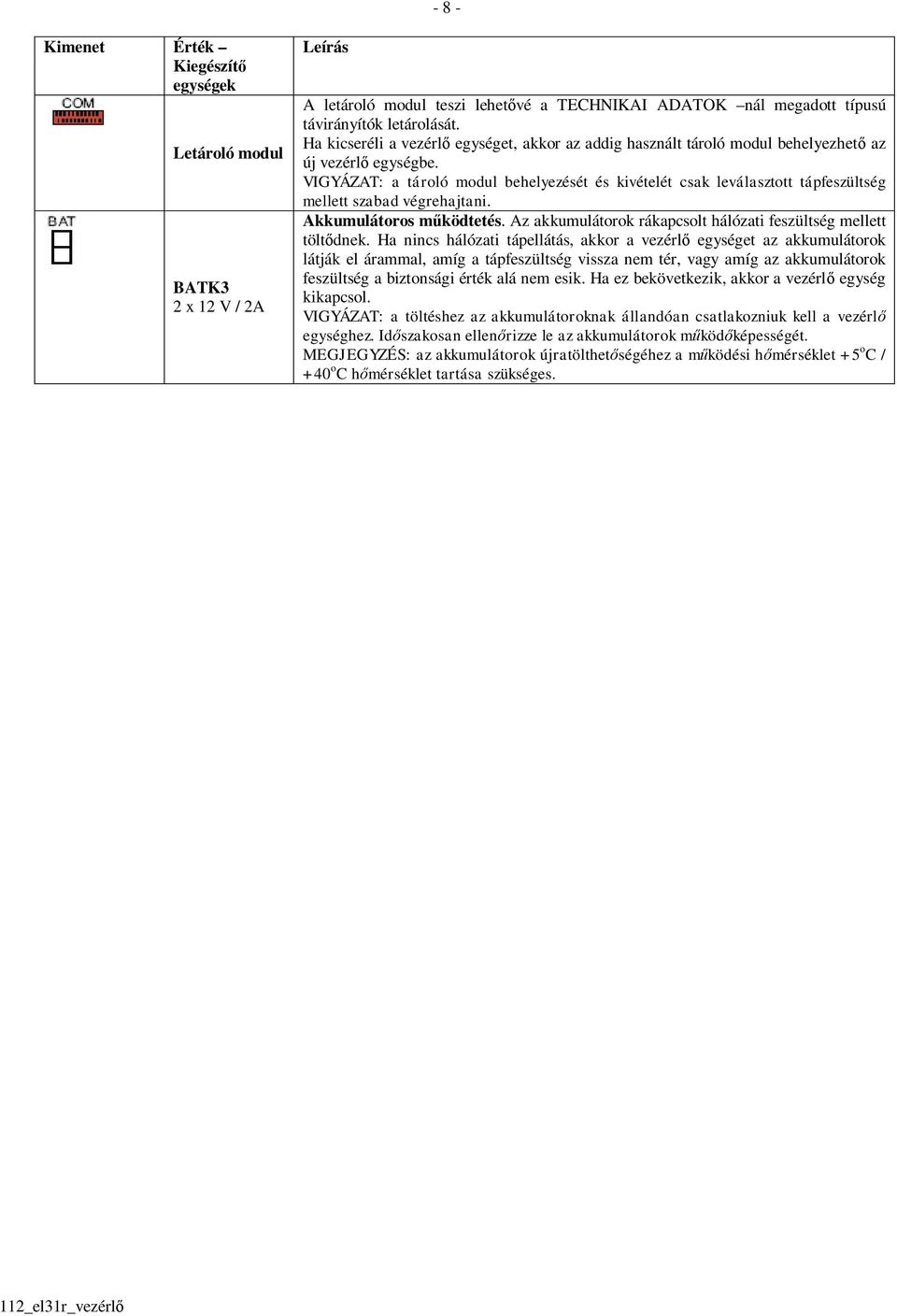 VIGYÁZAT: a tároló modul behelyezését és kivételét csak leválasztott tápfeszültség mellett szabad végrehajtani. Akkumulátoros működtetés.