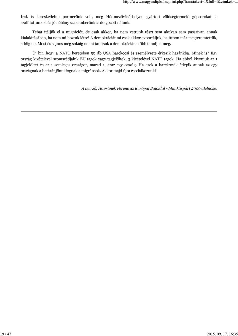 A demokráciát mi csak akkor exportáljuk, ha itthon már megteremtettük, addig ne. Most és sajnos még sokáig ne mi tanítsuk a demokráciát, előbb tanuljuk meg.