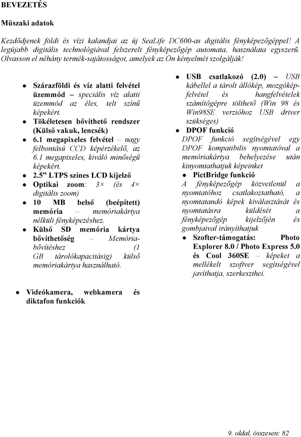 Szárazföldi és víz alatti felvétel üzemmód speciális víz alatti üzemmód az éles, telt színű képekért. Tökéletesen bővíthető rendszer (Külső vakuk, lencsék) 6.