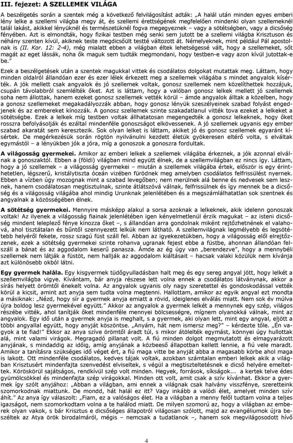 Azt is elmondták, hogy fizikai testben még senki sem jutott be a szellemi világba Krisztuson és néhány szenten kívül, akiknek teste megdicsőült testté változott át.