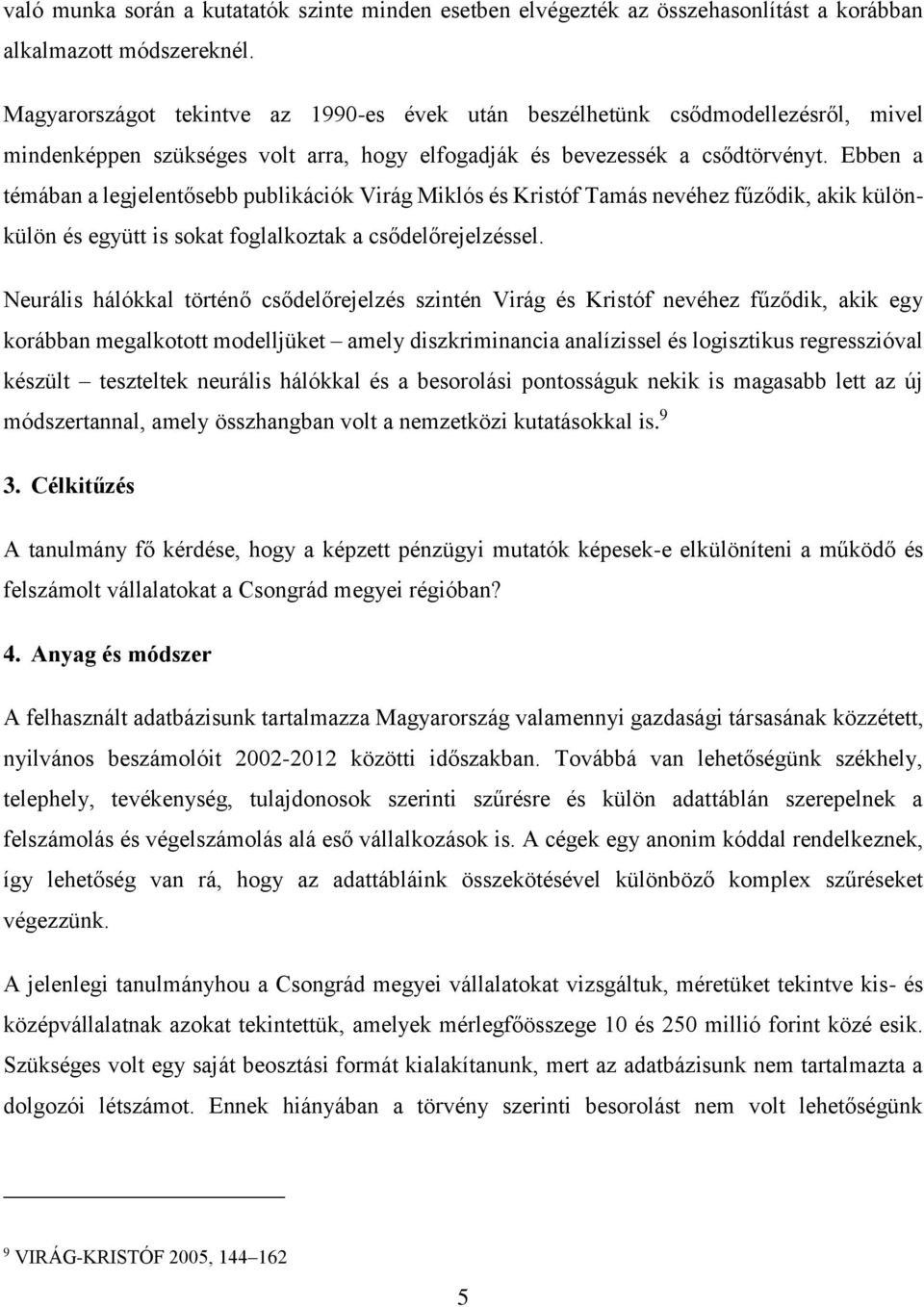 Ebben a témában a legjelentősebb publikációk Virág Miklós és Kristóf Tamás nevéhez fűződik, akik különkülön és együtt is sokat foglalkoztak a csődelőrejelzéssel.