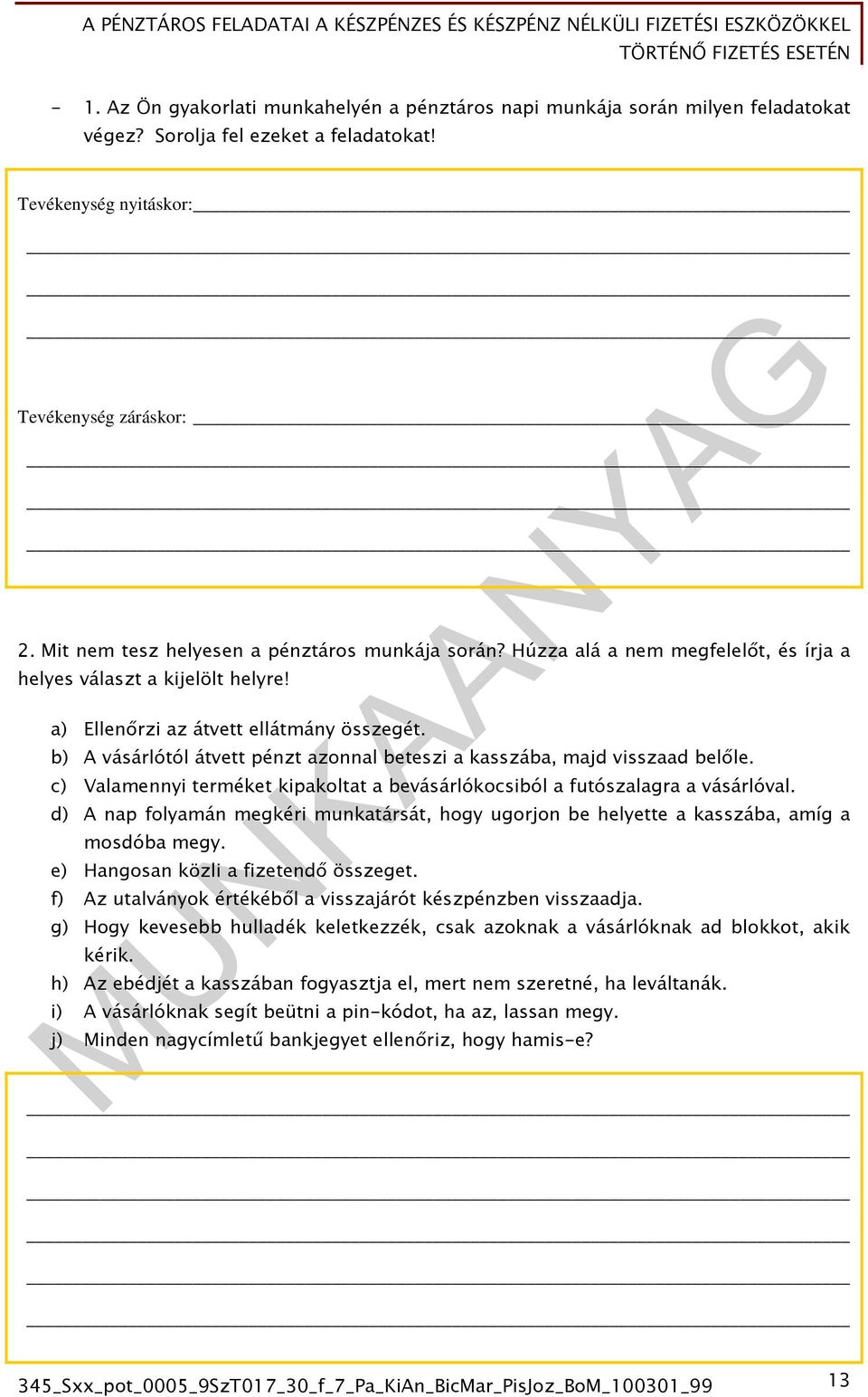 b) A vásárlótól átvett pénzt azonnal beteszi a kasszába, majd visszaad belőle. c) Valamennyi terméket kipakoltat a bevásárlókocsiból a futószalagra a vásárlóval.