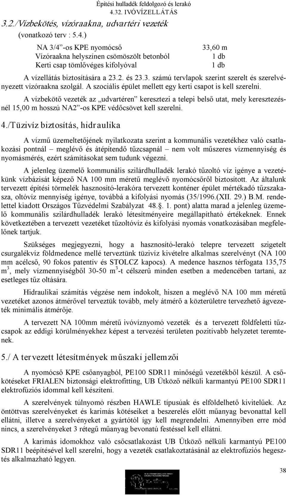 A szociális épület mellett egy kerti csapot is kell szerelni. A vízbekötő vezeték az udvartéren keresztezi a telepi belső utat, mely keresztezésnél 15,00 m hosszú NA2 os KPE védőcsövet kell szerelni.